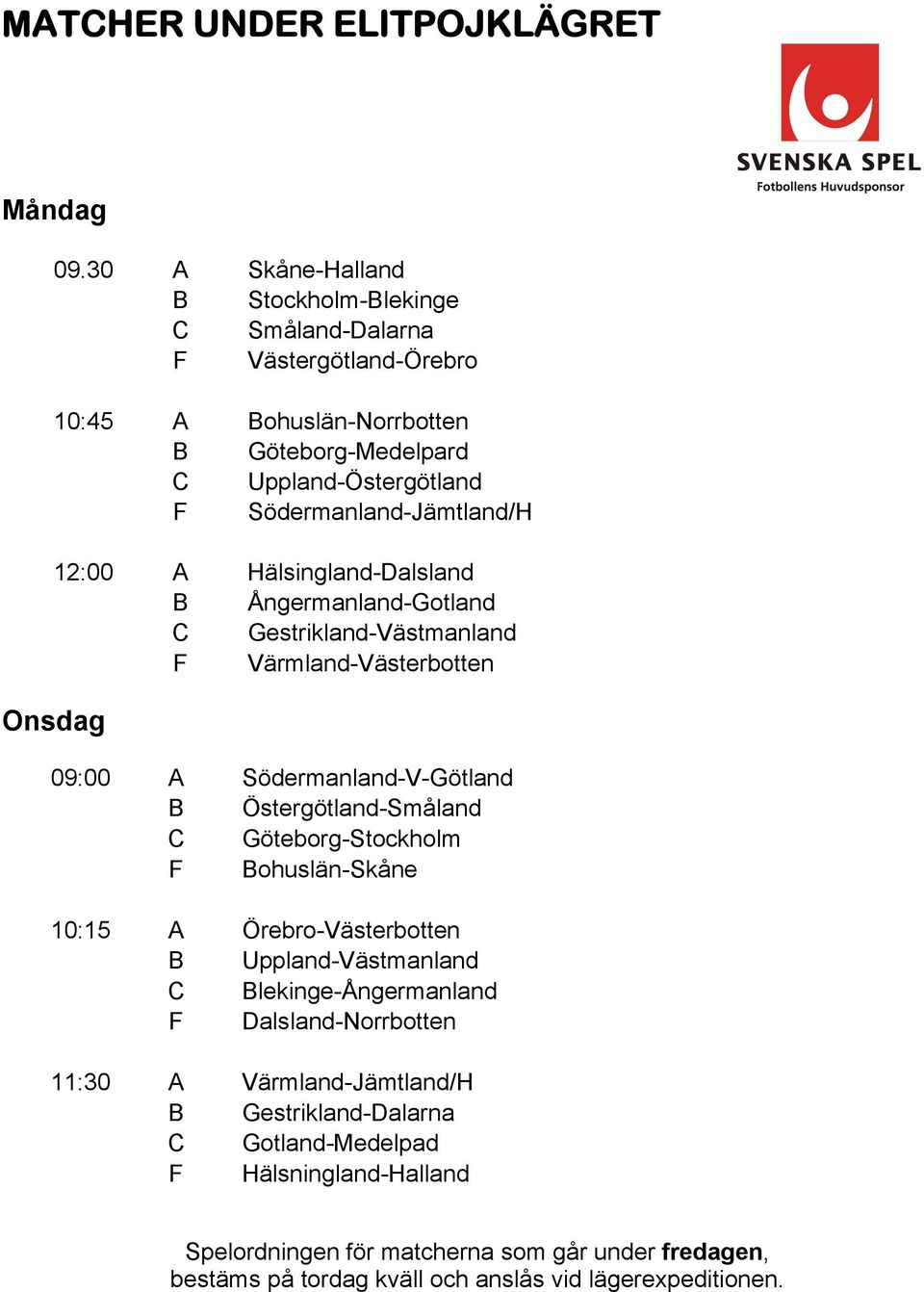 12:00 A Hälsingland-Dalsland B Ångermanland-Gotland C Gestrikland-Västmanland F Värmland-Västerbotten Onsdag 09:00 A Södermanland-V-Götland B Östergötland-Småland C