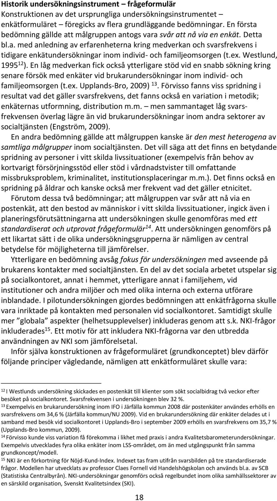 ex. Westlund, 1995 12 ). En låg medverkan fick också ytterligare stöd vid en snabb sökning kring senare försök med enkäter vid brukarundersökningar inom individ- och familjeomsorgen (t.ex. Upplands-Bro, 2009) 13.