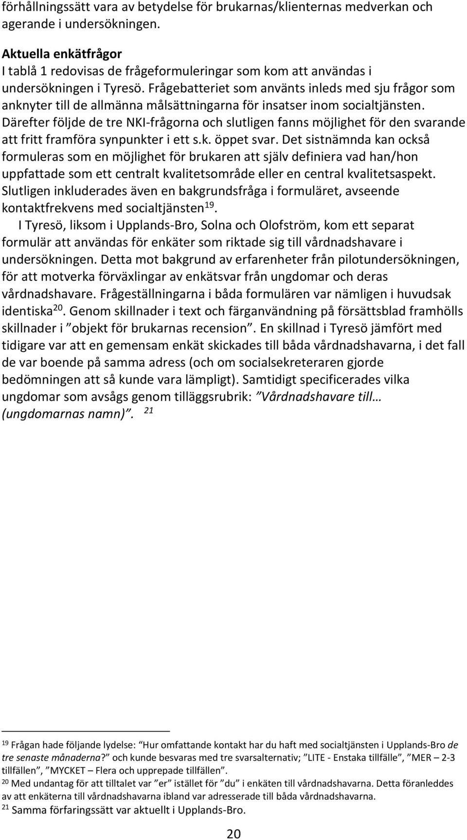 Frågebatteriet som använts inleds med sju frågor som anknyter till de allmänna målsättningarna för insatser inom socialtjänsten.