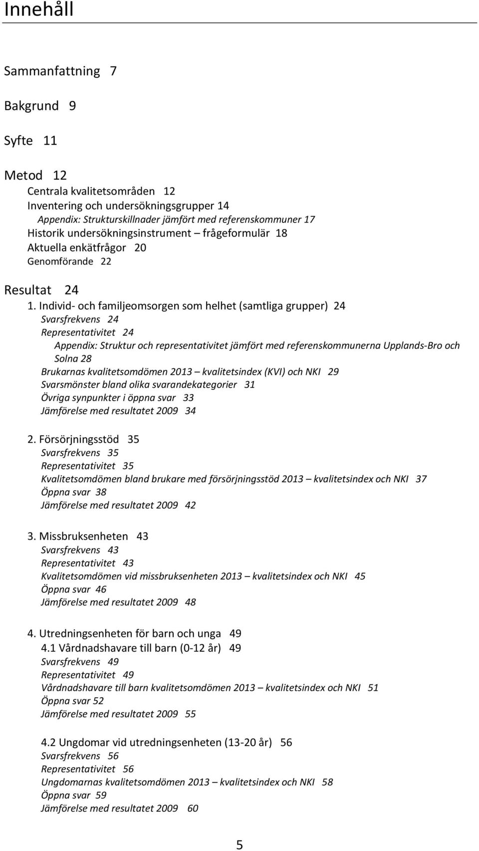Individ- och familjeomsorgen som helhet (samtliga grupper) 24 Svarsfrekvens 24 Representativitet 24 Appendix: Struktur och representativitet jämfört med referenskommunerna Upplands-Bro och Solna 28
