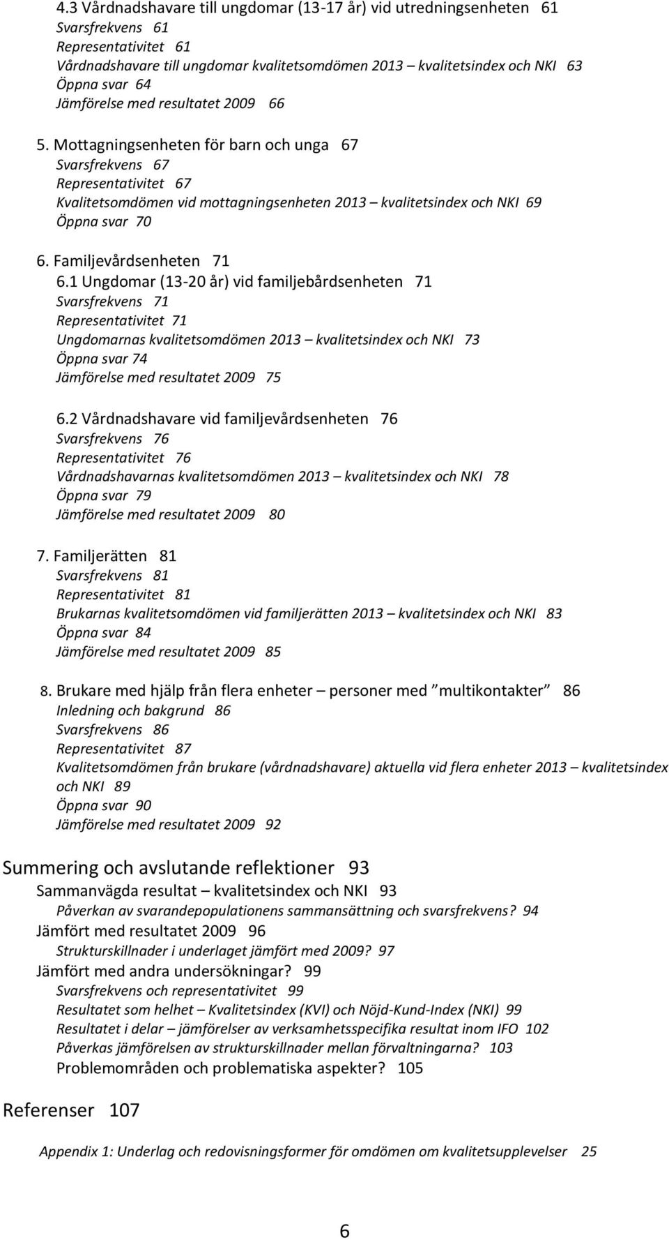 Mottagningsenheten för barn och unga 67 Svarsfrekvens 67 Representativitet 67 Kvalitetsomdömen vid mottagningsenheten 2013 kvalitetsindex och NKI 69 Öppna svar 70 6. Familjevårdsenheten 71 6.