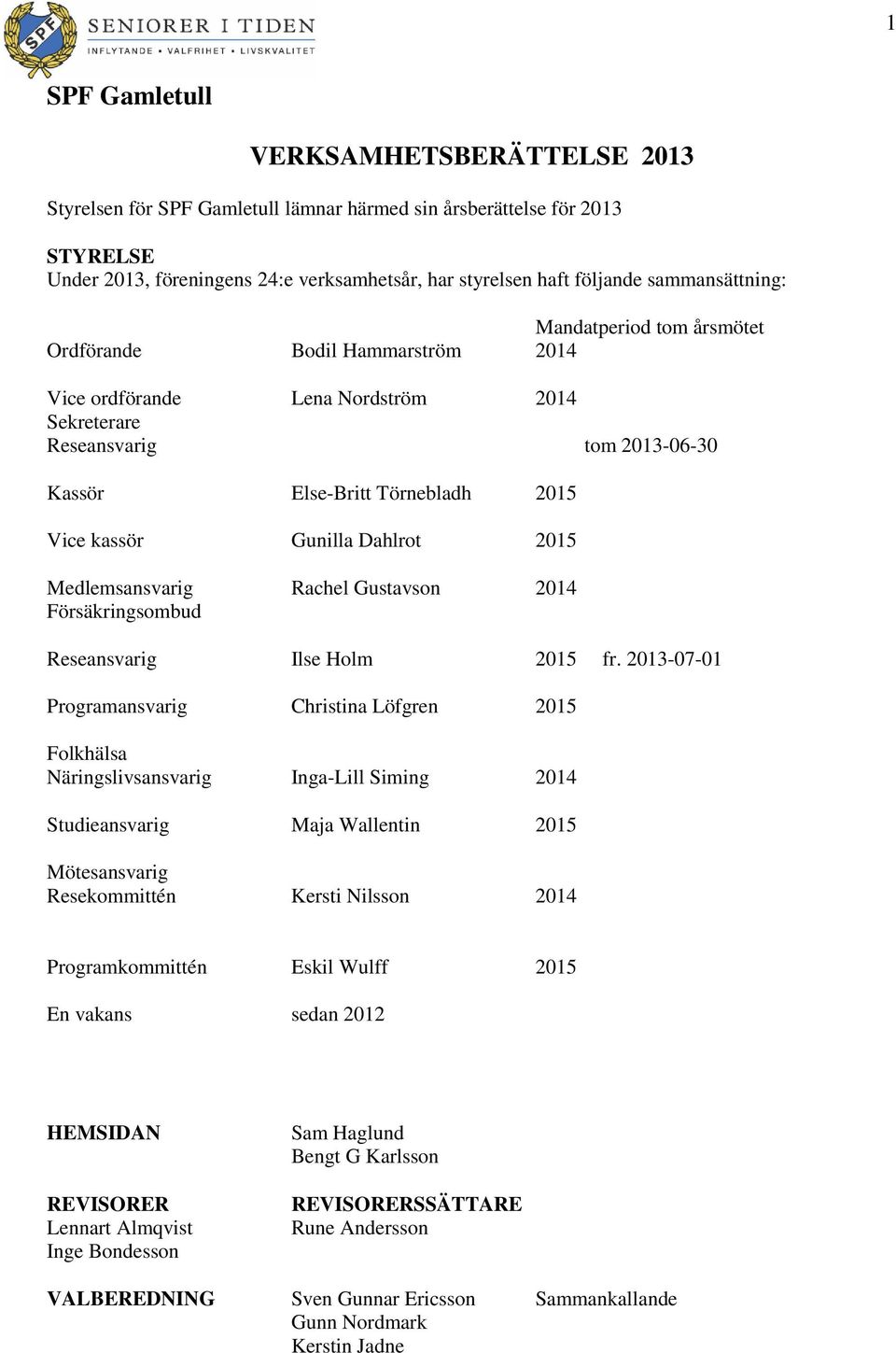 Gunilla Dahlrot 2015 Medlemsansvarig Rachel Gustavson 2014 Försäkringsombud Reseansvarig Ilse Holm 2015 fr.
