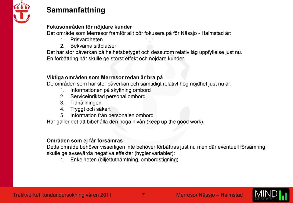 Viktiga områden som Merresor redan är bra på De områden som har stor påverkan och samtidigt relativt hög nöjdhet just nu är: 1. Informationen på skyltning ombord 2. Serviceinriktad personal ombord 3.