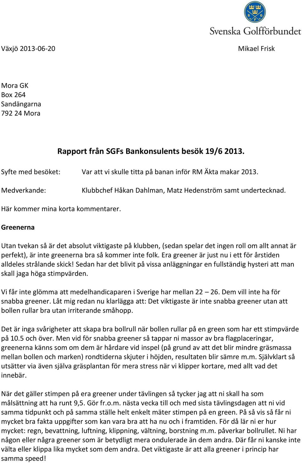Greenerna Utan tvekan så är det absolut viktigaste på klubben, (sedan spelar det ingen roll om allt annat är perfekt), är inte greenerna bra så kommer inte folk.