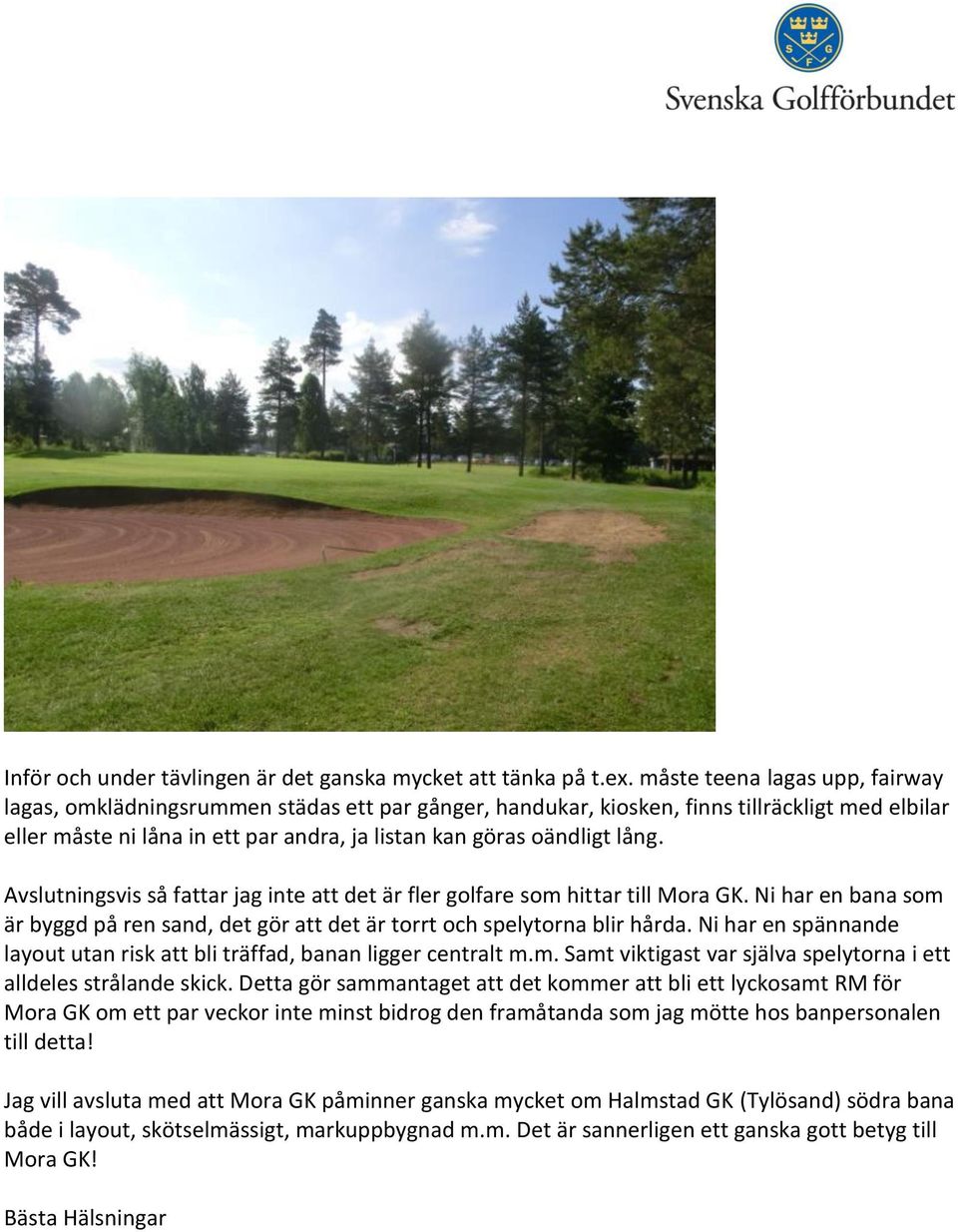 lång. Avslutningsvis så fattar jag inte att det är fler golfare som hittar till Mora GK. Ni har en bana som är byggd på ren sand, det gör att det är torrt och spelytorna blir hårda.