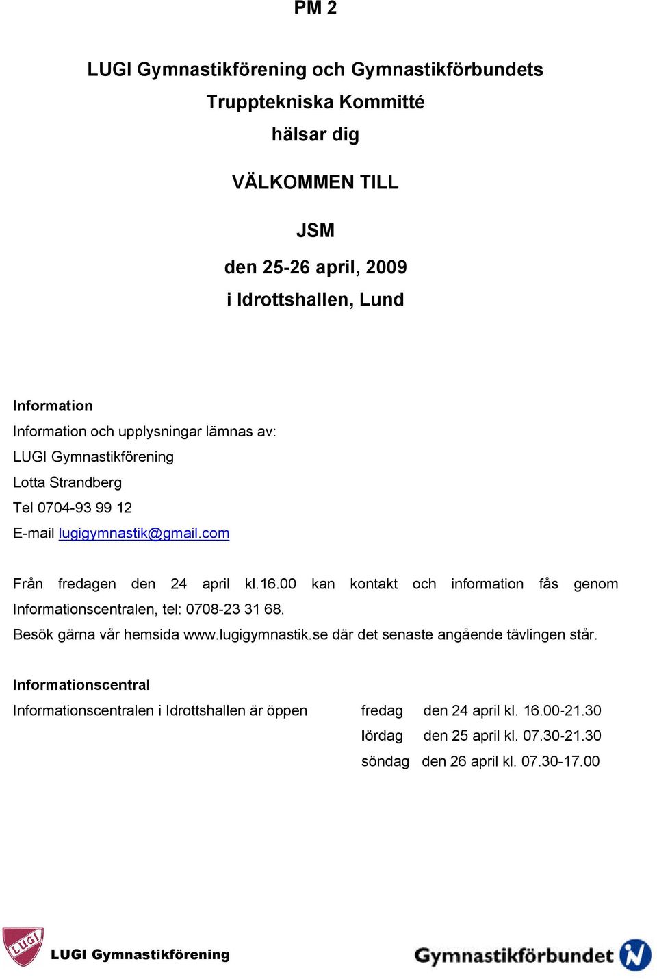 00 kan kontakt och information fås genom Informationscentralen, tel: 0708-23 31 68. Besök gärna vår hemsida www.lugigymnastik.se där det senaste angående tävlingen står.