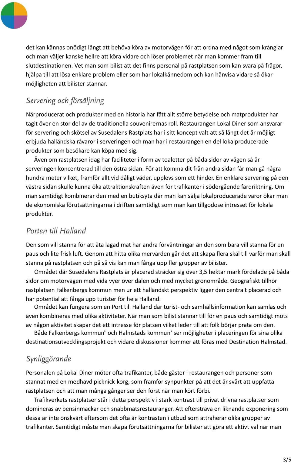 Vet man som bilist att det finns personal på rastplatsen som kan svara på frågor, hjälpa till att lösa enklare problem eller som har lokalkännedom och kan hänvisa vidare så ökar möjligheten att