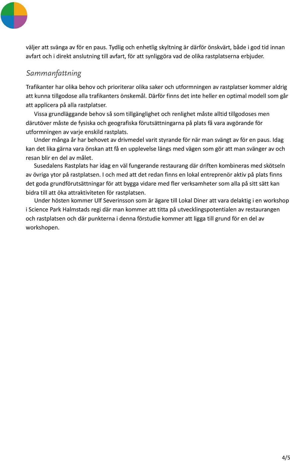 Sammanfattning Trafikanter har olika behov och prioriterar olika saker och utformningen av rastplatser kommer aldrig att kunna tillgodose alla trafikanters önskemål.