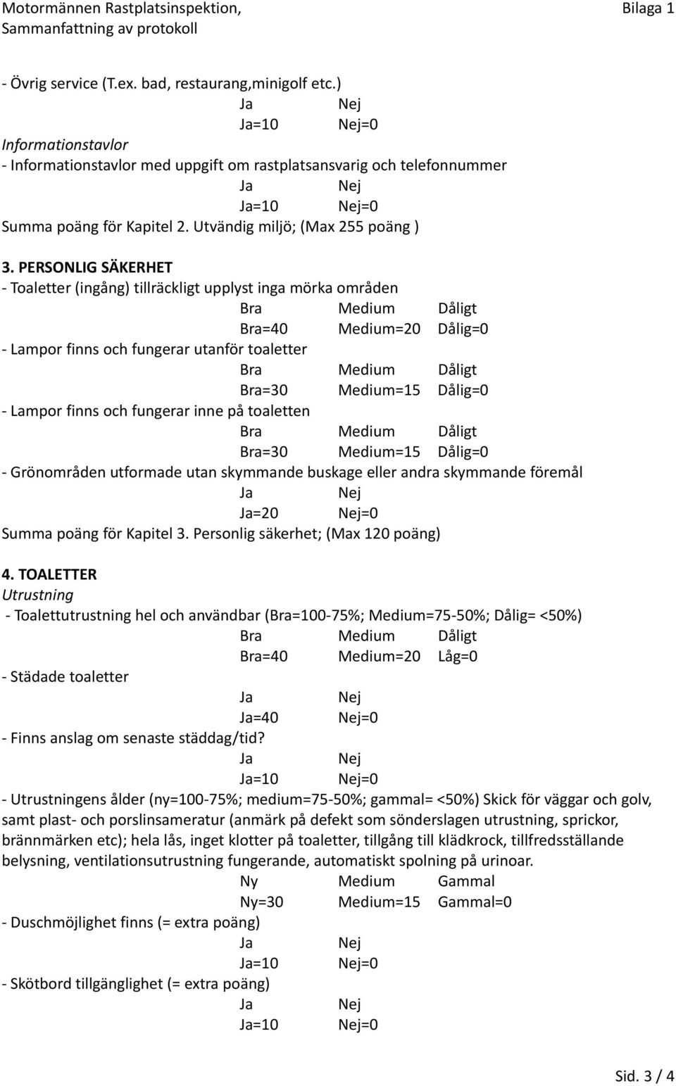 PERSONLIG SÄKERHET Toaletter (ingång) tillräckligt upplyst inga mörka områden Bra=40 Medium=20 Dålig=0 Lampor finns och fungerar utanför toaletter Bra=30 Medium=15 Dålig=0 Lampor finns och fungerar