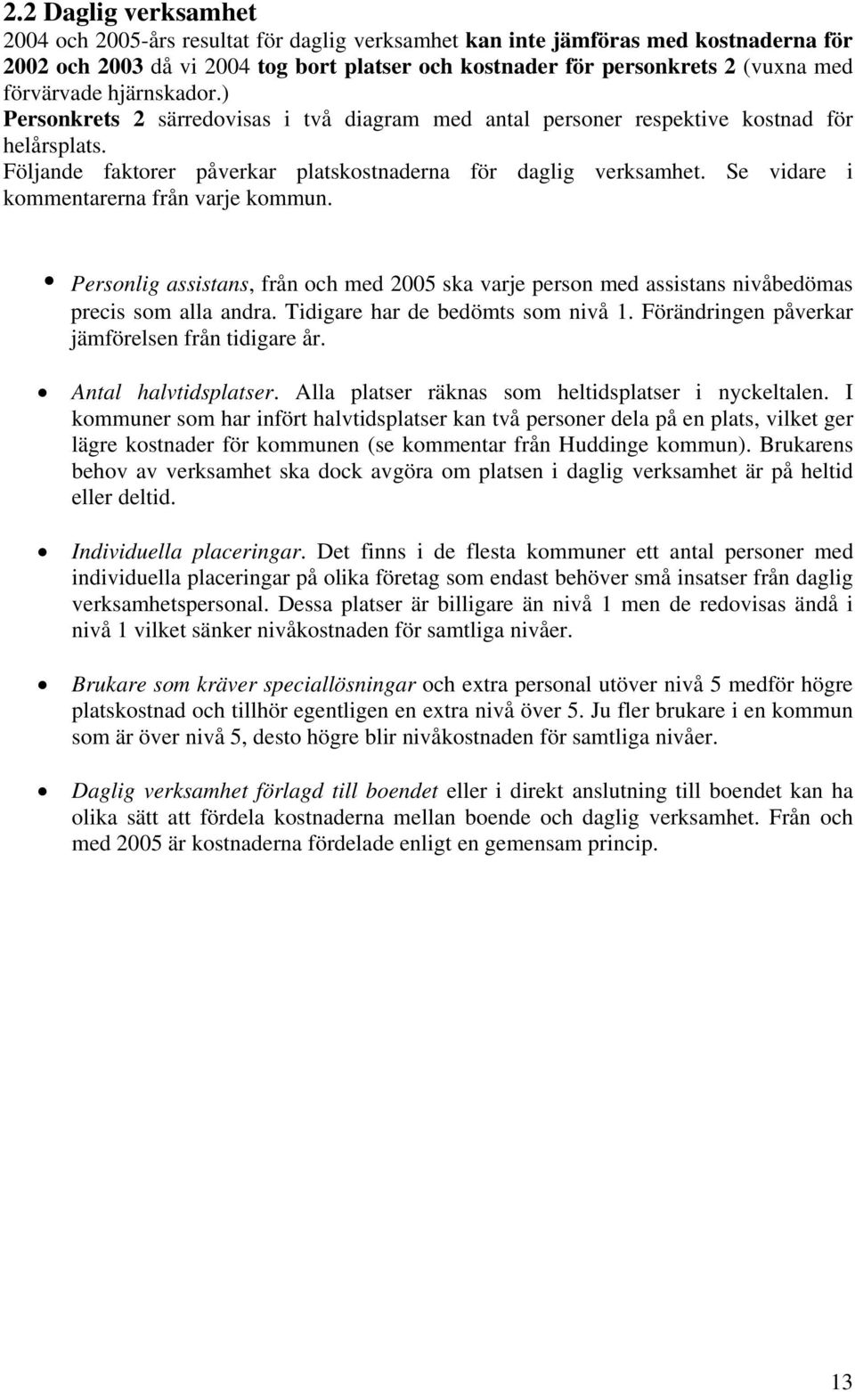 Se vidare i kommentarerna från varje kommun. Personlig assistans, från och med 2005 ska varje person med assistans nivåbedömas precis som alla andra. Tidigare har de bedömts som nivå 1.