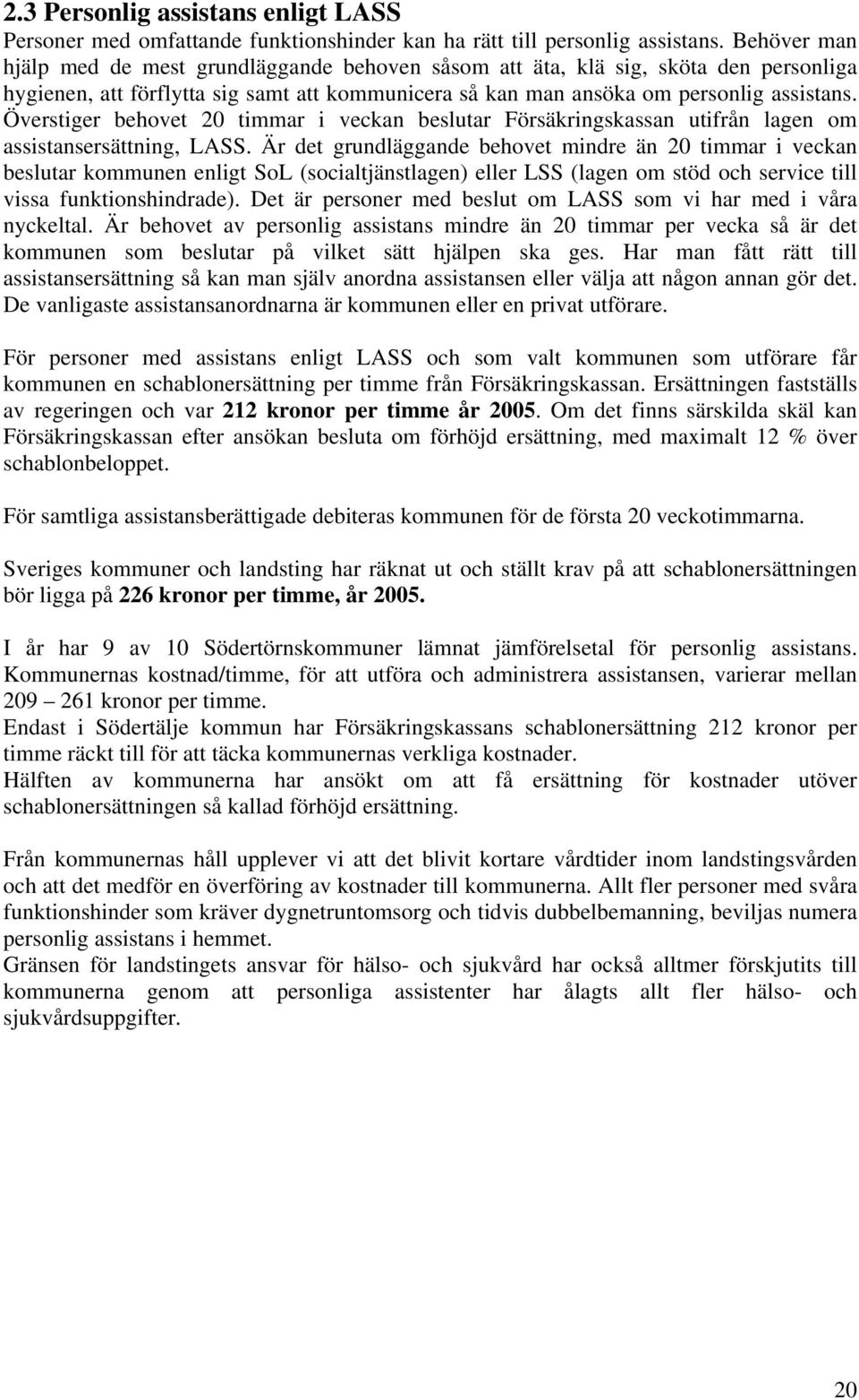 Överstiger behovet 20 timmar i veckan beslutar Försäkringskassan utifrån lagen om assistansersättning, LASS.