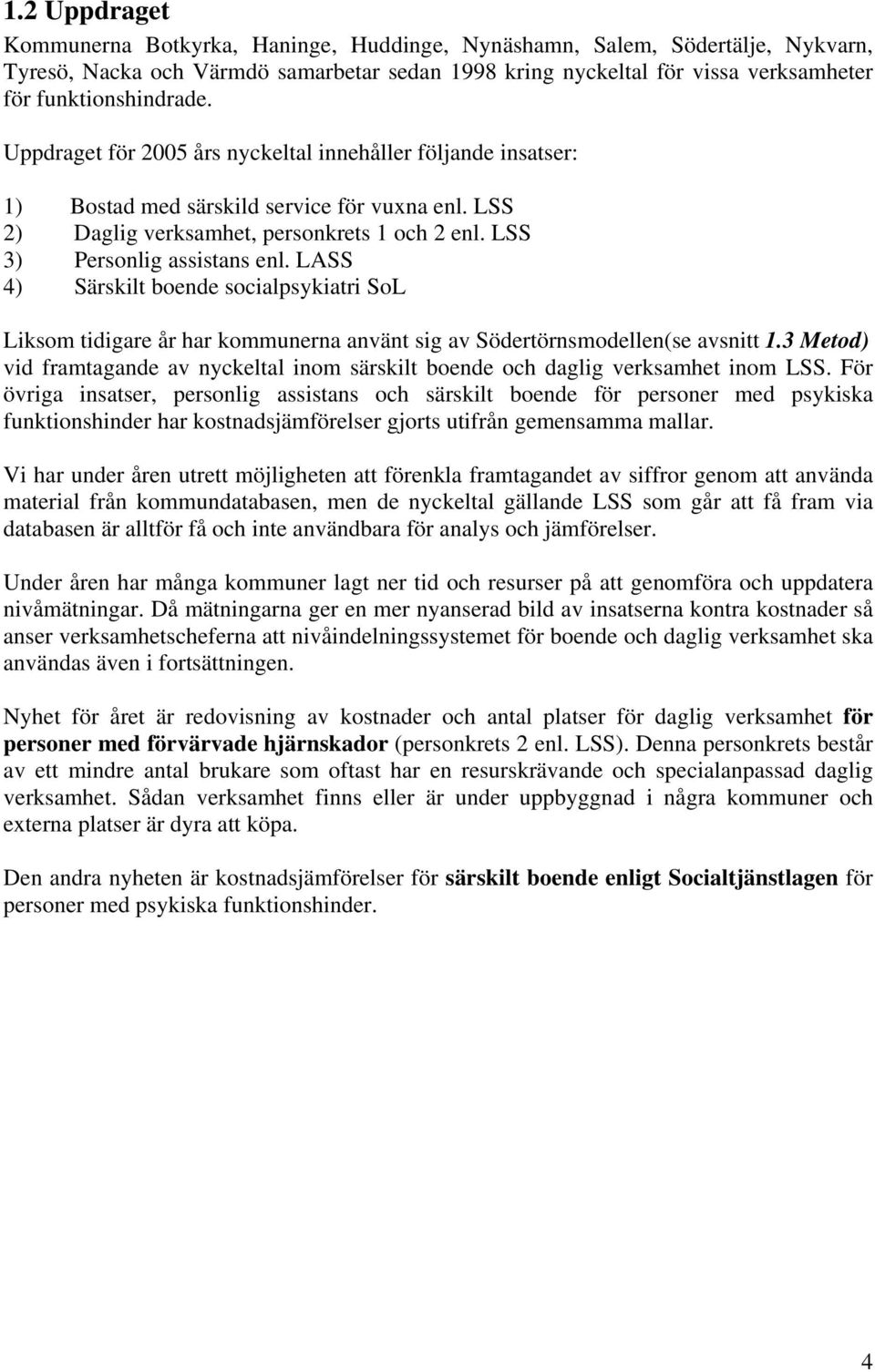 LSS 3) Personlig assistans enl. LASS 4) Särskilt boende socialpsykiatri SoL Liksom tidigare år har kommunerna använt sig av Södertörnsmodellen(se avsnitt 1.