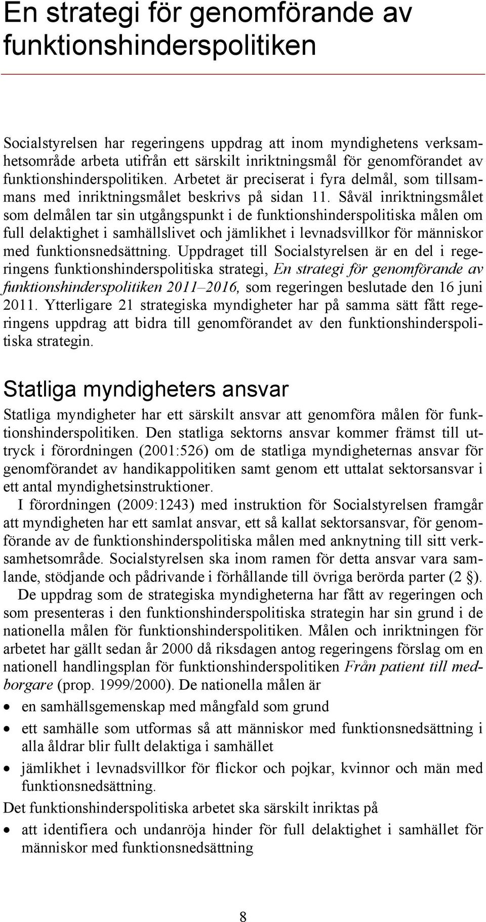 Såväl inriktningsmålet som delmålen tar sin utgångspunkt i de funktionshinderspolitiska målen om full delaktighet i samhällslivet och jämlikhet i levnadsvillkor för människor med funktionsnedsättning.