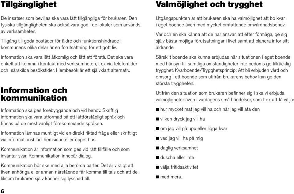 Det ska vara enkelt att komma i kontakt med verksamheten, t ex via telefontider och särskilda besökstider. Hembesök är ett självklart alternativ.