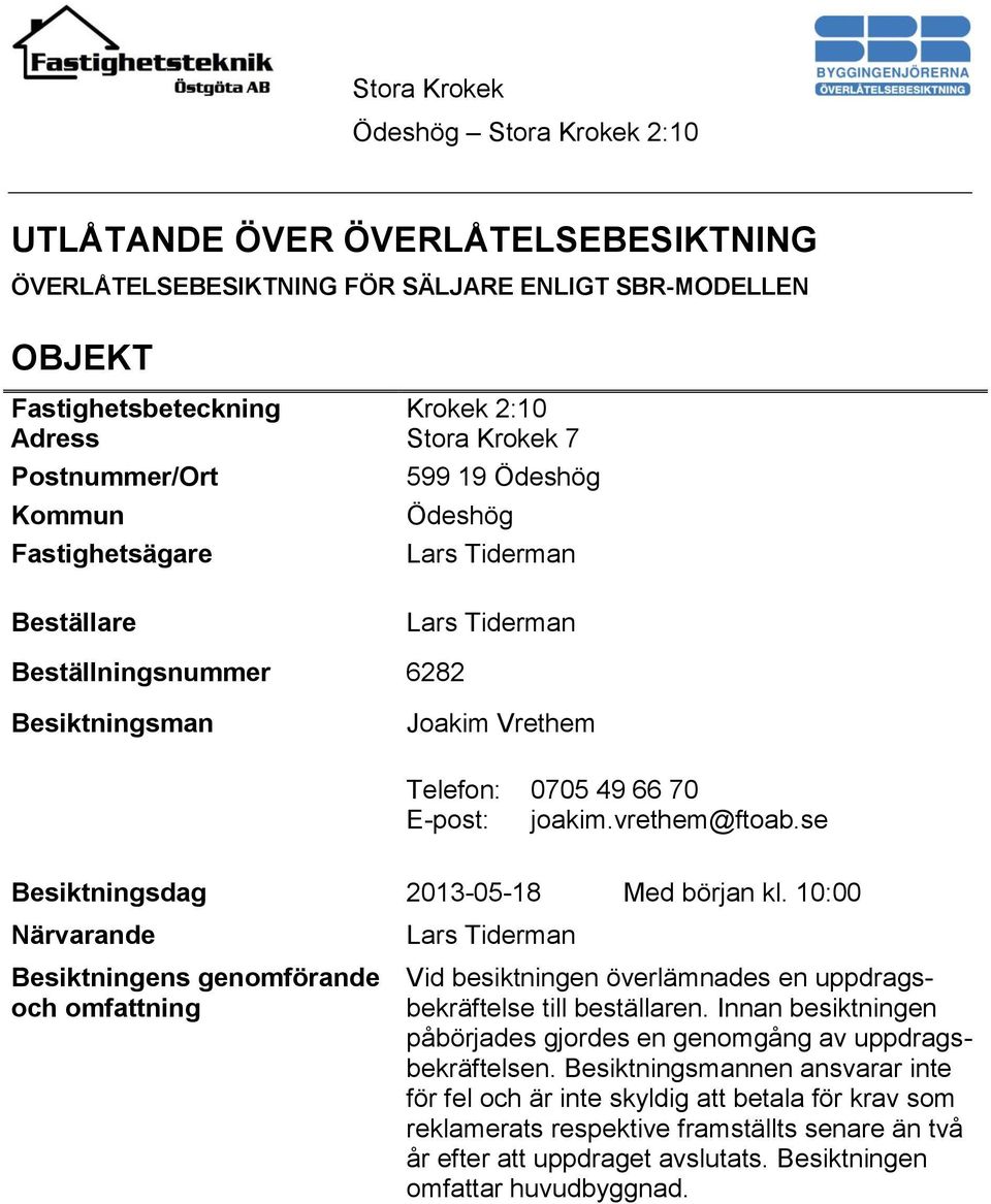 se Besiktningsdag 2013-05-18 Med början kl. 10:00 Närvarande Besiktningens genomförande och omfattning Lars Tiderman Vid besiktningen överlämnades en uppdragsbekräftelse till beställaren.