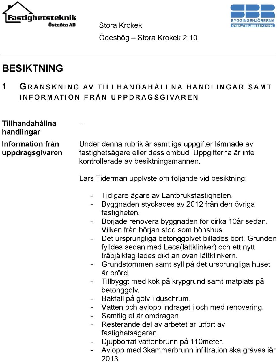 Lars Tiderman upplyste om följande vid besiktning: - Tidigare ägare av Lantbruksfastigheten. - Byggnaden styckades av 2012 från den övriga fastigheten.