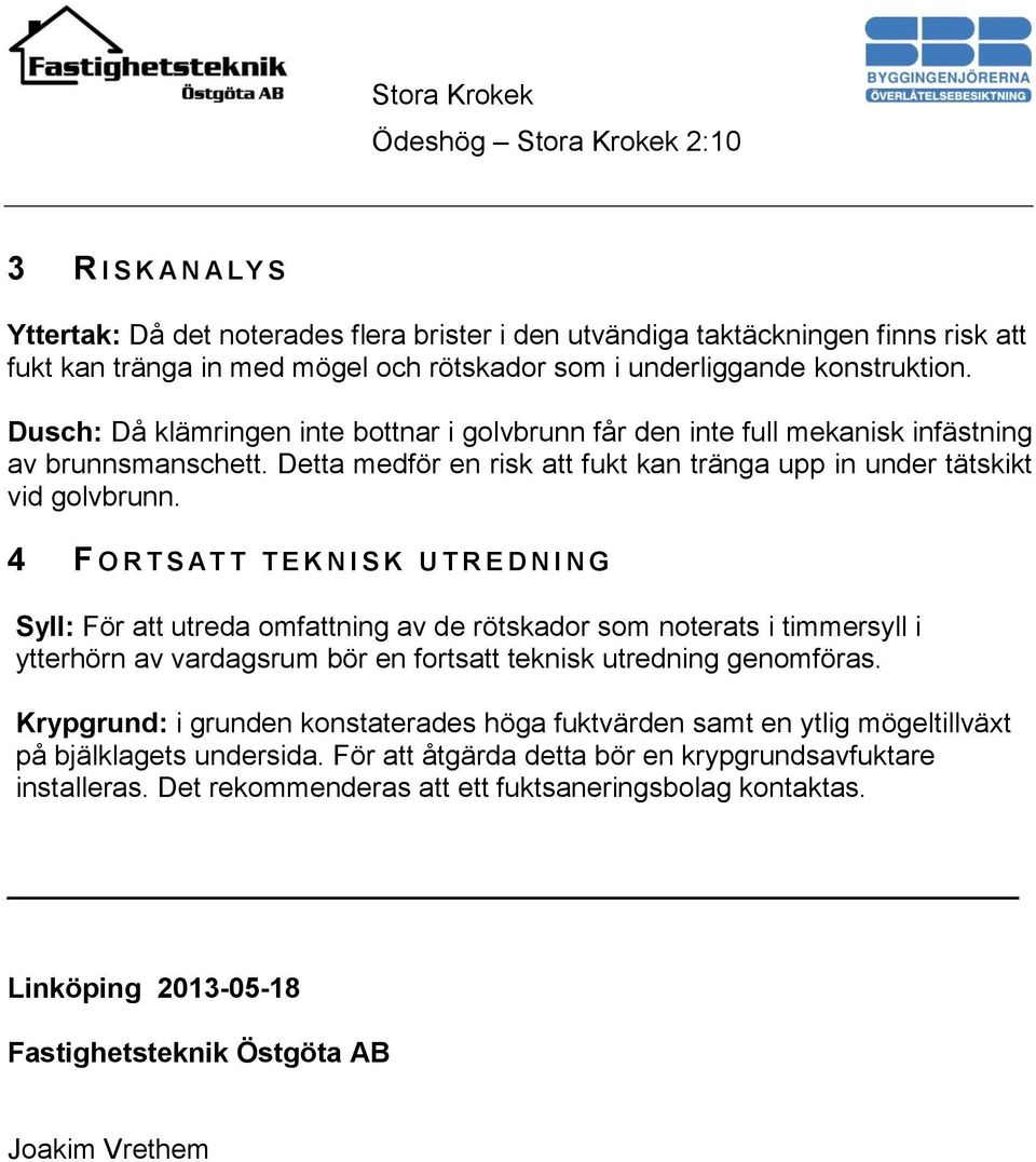 4 F O R T S AT T T E K N I S K U T R E D N I N G Syll: För att utreda omfattning av de rötskador som noterats i timmersyll i ytterhörn av vardagsrum bör en fortsatt teknisk utredning genomföras.