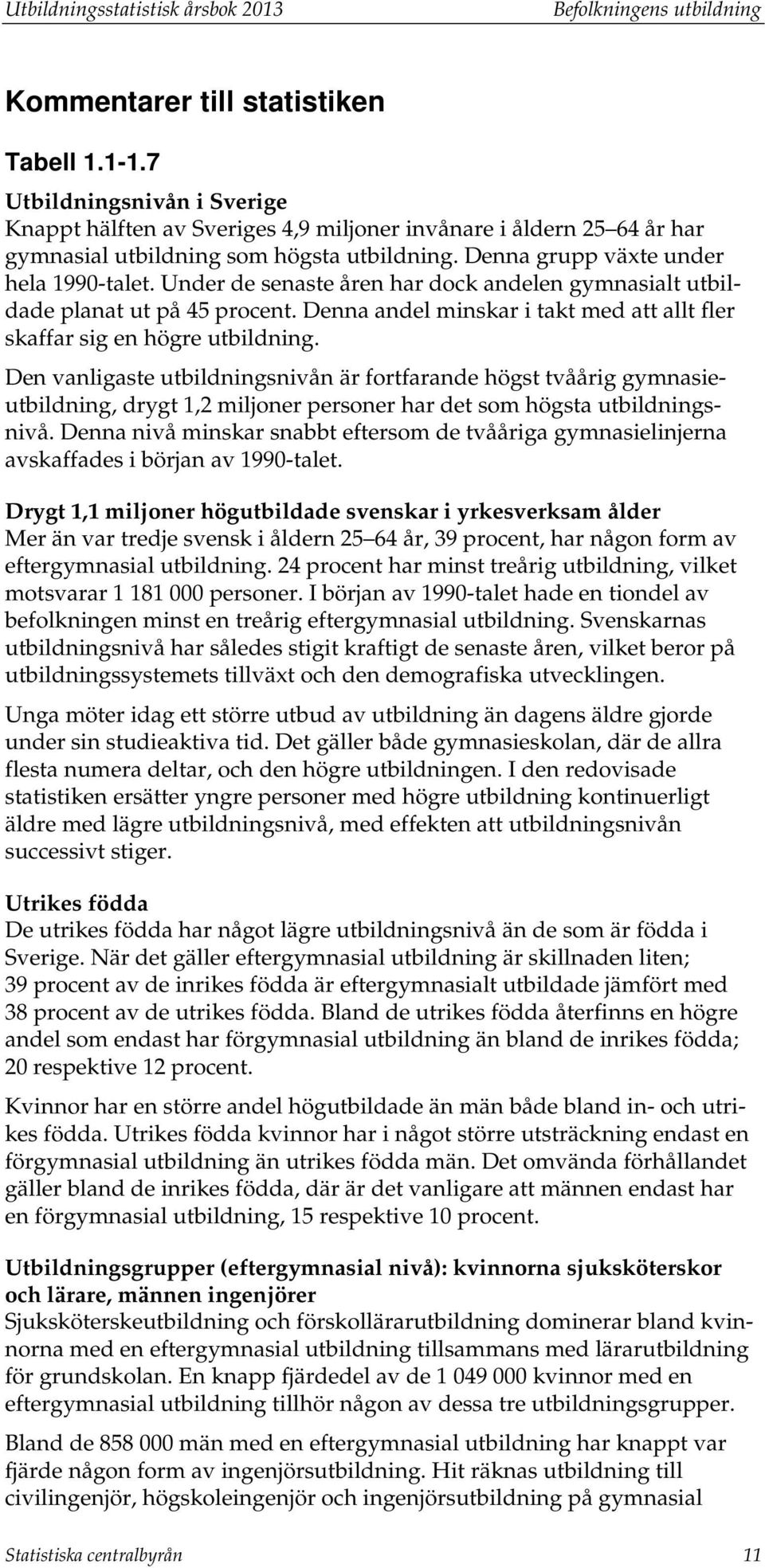 Under de senaste åren har dock andelen gymnasialt utbildade planat ut på 45 procent. Denna andel minskar i takt med att allt fler skaffar sig en högre utbildning.