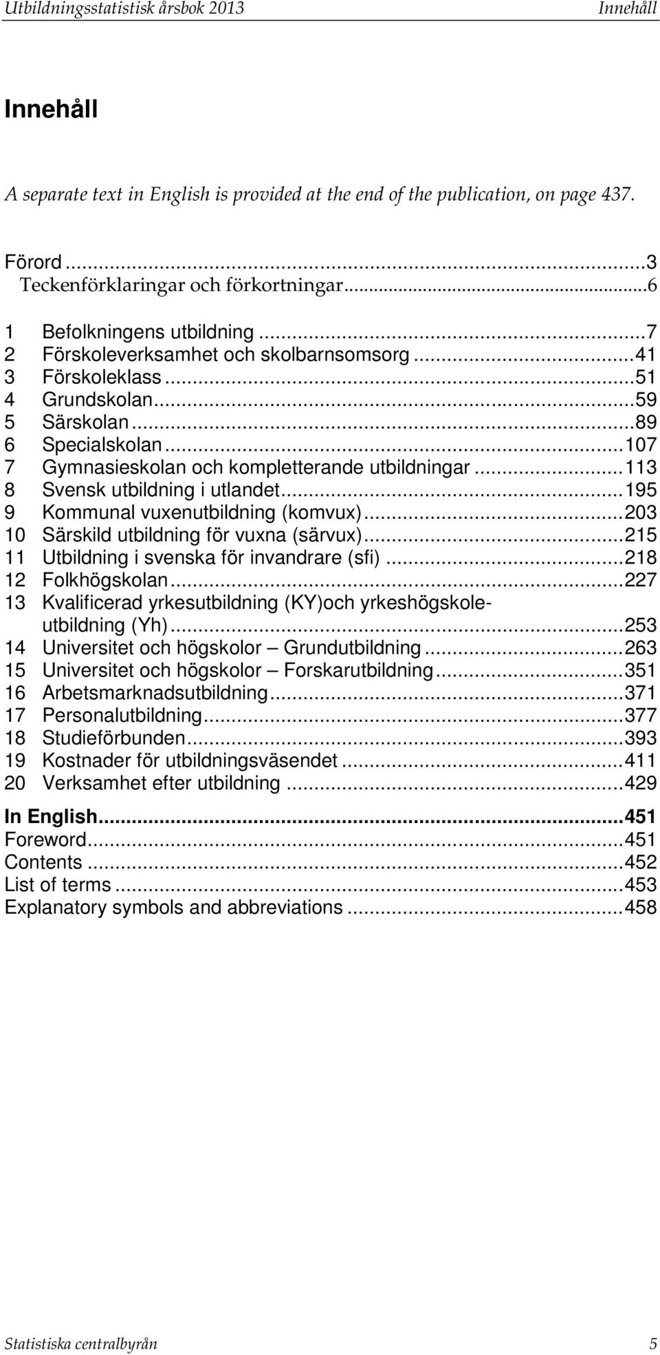 .. 107 7 Gymnasieskolan och kompletterande utbildningar... 113 8 Svensk utbildning i utlandet... 195 9 Kommunal vuxenutbildning (komvux)... 203 10 Särskild utbildning för vuxna (särvux).