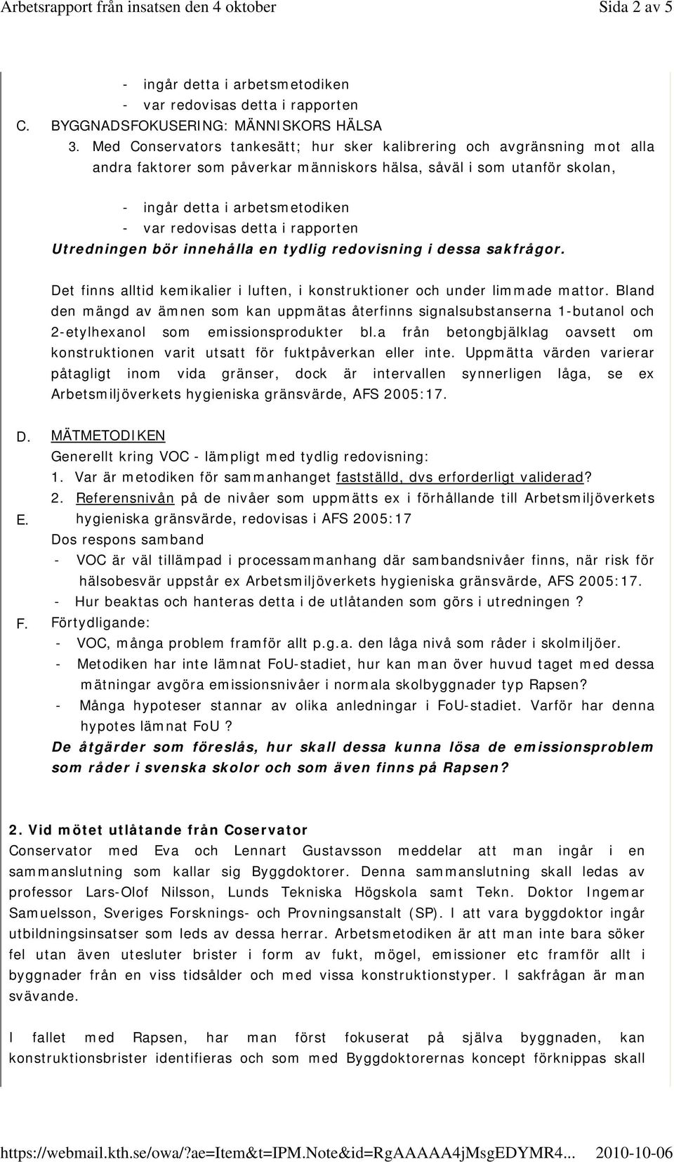 detta i rapporten Utredningen bör innehålla en tydlig redovisning i dessa sakfrågor. Det finns alltid kemikalier i luften, i konstruktioner och under limmade mattor.