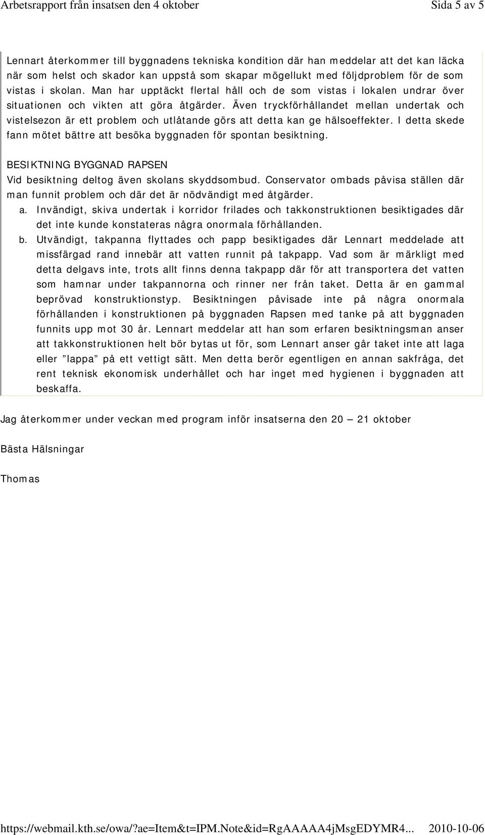 Även tryckförhållandet mellan undertak och vistelsezon är ett problem och utlåtande görs att detta kan ge hälsoeffekter. I detta skede fann mötet bättre att besöka byggnaden för spontan besiktning.