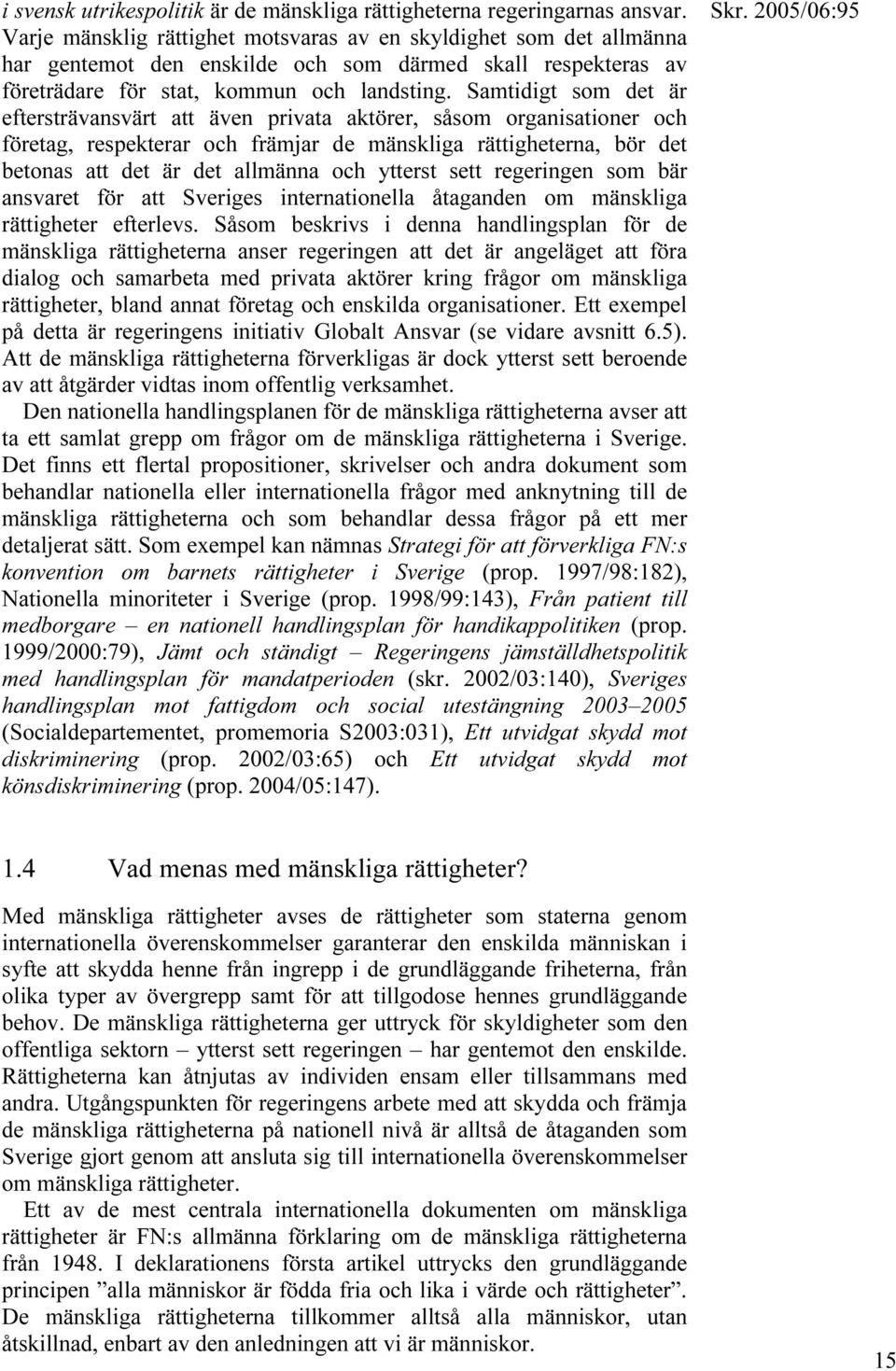 Samtidigt som det är eftersträvansvärt att även privata aktörer, såsom organisationer och företag, respekterar och främjar de mänskliga rättigheterna, bör det betonas att det är det allmänna och