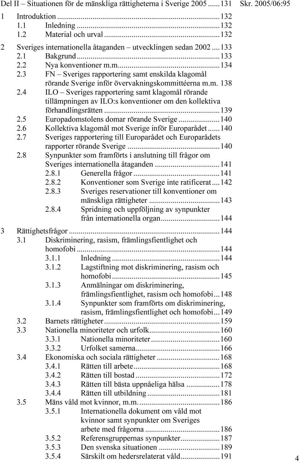4 ILO Sveriges rapportering samt klagomål rörande tillämpningen av ILO:s konventioner om den kollektiva förhandlingsrätten...139 2.5 Europadomstolens domar rörande Sverige...140 2.