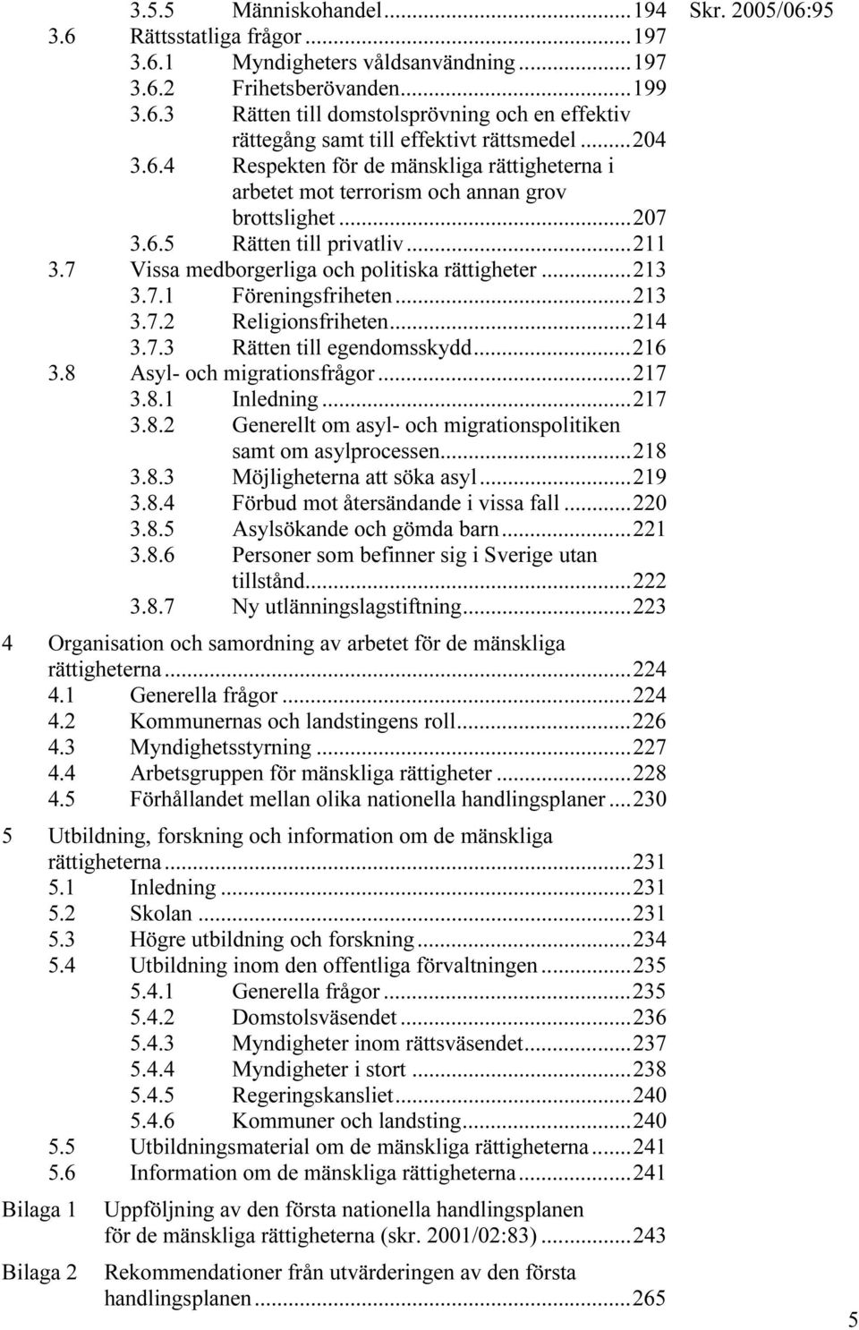 ..213 3.7.1 Föreningsfriheten...213 3.7.2 Religionsfriheten...214 3.7.3 Rätten till egendomsskydd...216 3.8 Asyl- och migrationsfrågor...217 3.8.1 Inledning...217 3.8.2 Generellt om asyl- och migrationspolitiken samt om asylprocessen.