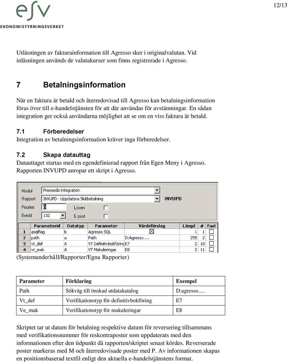 En sådan integration ger också användarna möjlighet att se om en viss faktura är betald. 7.1 Förberedelser Integration av betalningsinformation kräver inga förberedelser. 7.2 Skapa datauttag Datauttaget startas med en egendefinierad rapport från Egen Meny i Agresso.