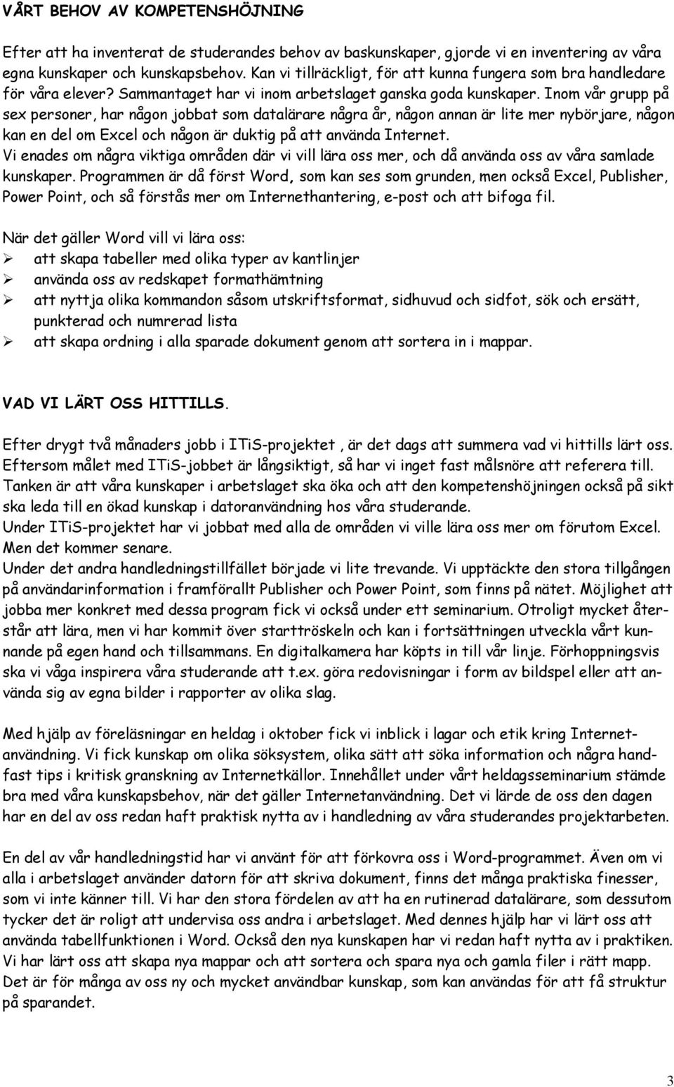 Inom vår grupp på sex personer, har någon jobbat som datalärare några år, någon annan är lite mer nybörjare, någon kan en del om Excel och någon är duktig på att använda Internet.