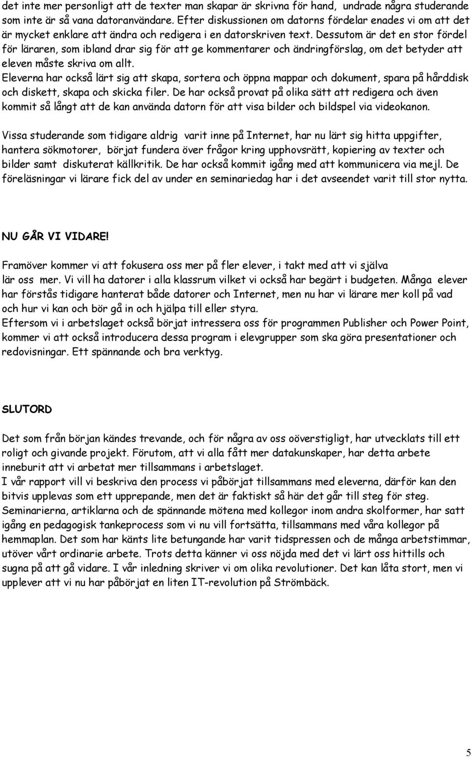 Dessutom är det en stor fördel för läraren, som ibland drar sig för att ge kommentarer och ändringförslag, om det betyder att eleven måste skriva om allt.