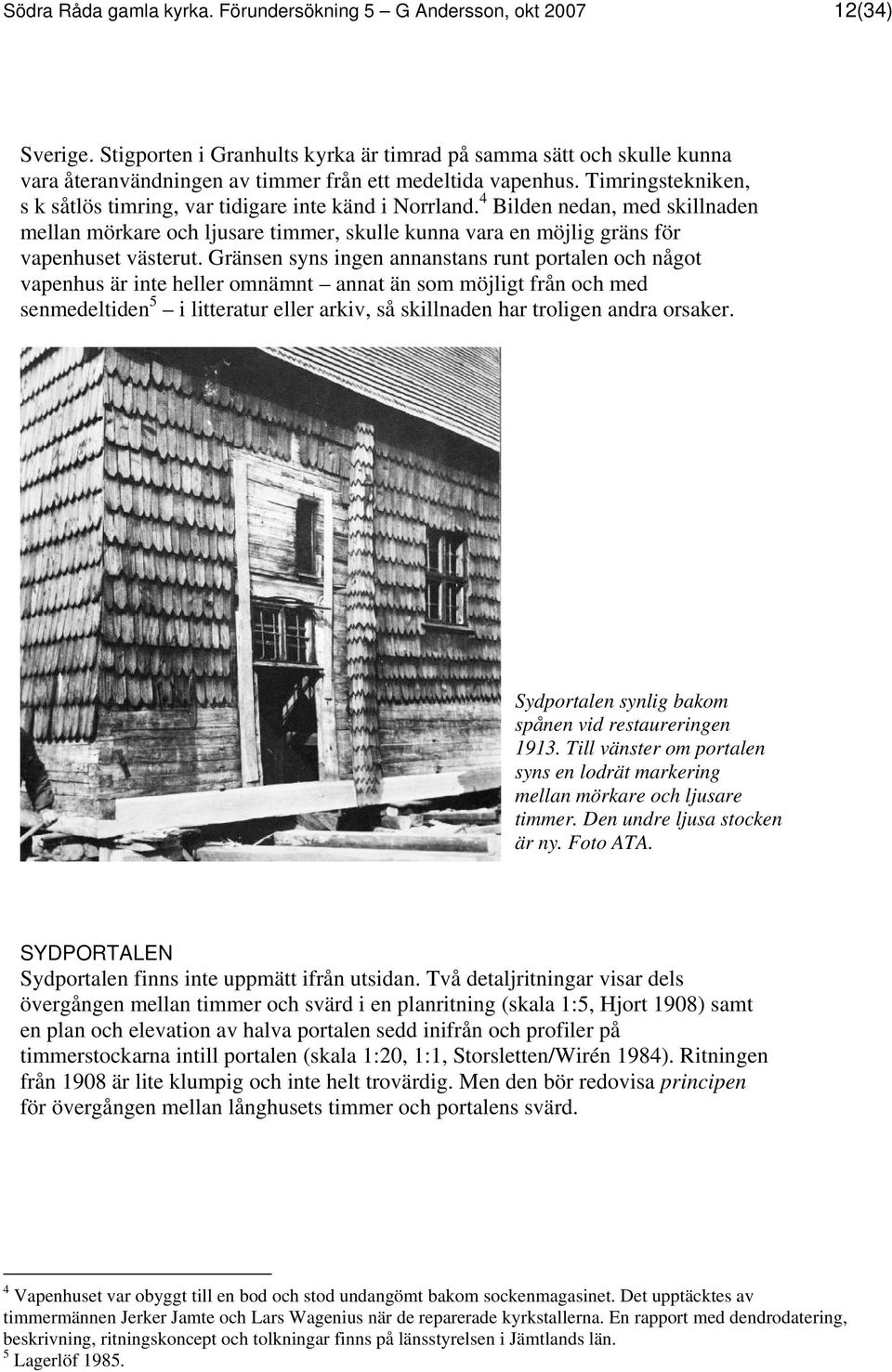 Timringstekniken, s k såtlös timring, var tidigare inte känd i Norrland. 4 Bilden nedan, med skillnaden mellan mörkare och ljusare timmer, skulle kunna vara en möjlig gräns för vapenhuset västerut.