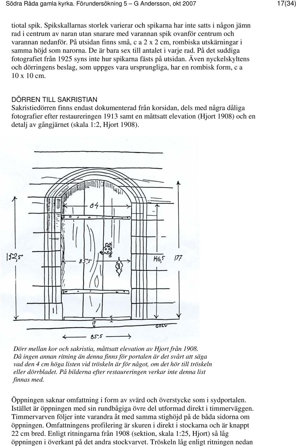 På utsidan finns små, c a 2 x 2 cm, rombiska utskärningar i samma höjd som narorna. De är bara sex till antalet i varje rad.