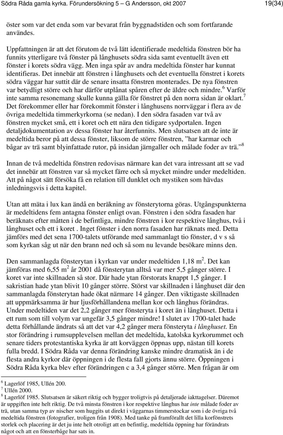 Men inga spår av andra medeltida fönster har kunnat identifieras.