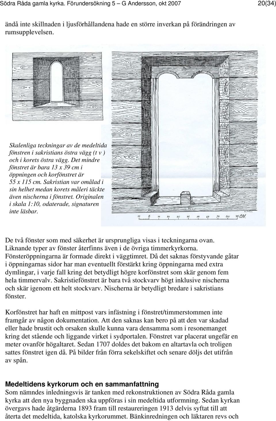 Sakristian var omålad i sin helhet medan korets måleri täckte även nischerna i fönstret. Originalen i skala 1:10, odaterade, signaturen inte läsbar.