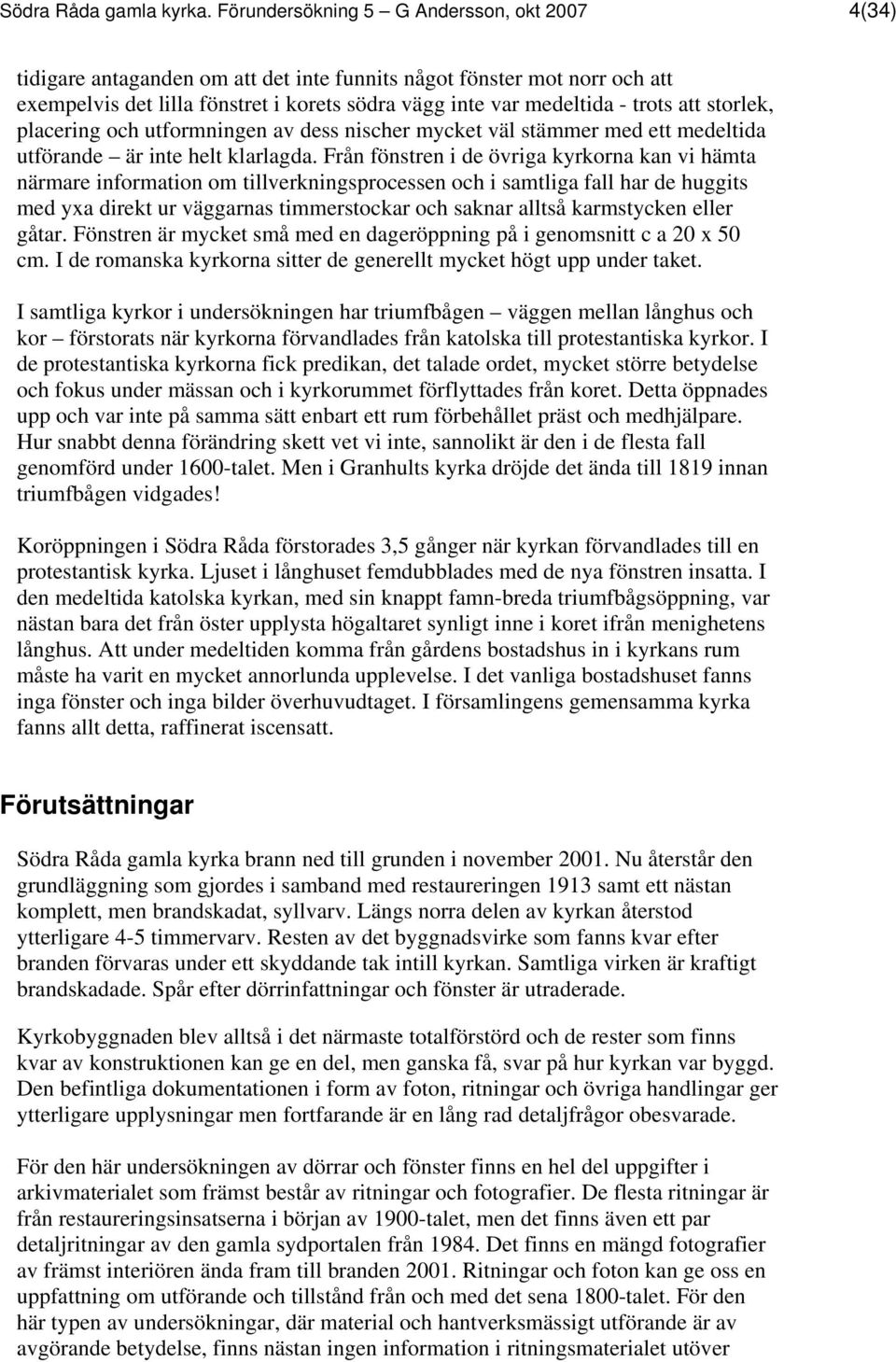 att storlek, placering och utformningen av dess nischer mycket väl stämmer med ett medeltida utförande är inte helt klarlagda.