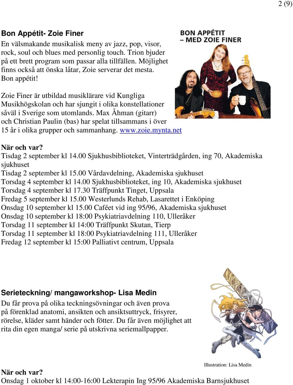 Zoie Finer är utbildad musiklärare vid Kungliga Musikhögskolan och har sjungit i olika konstellationer såväl i Sverige som utomlands.