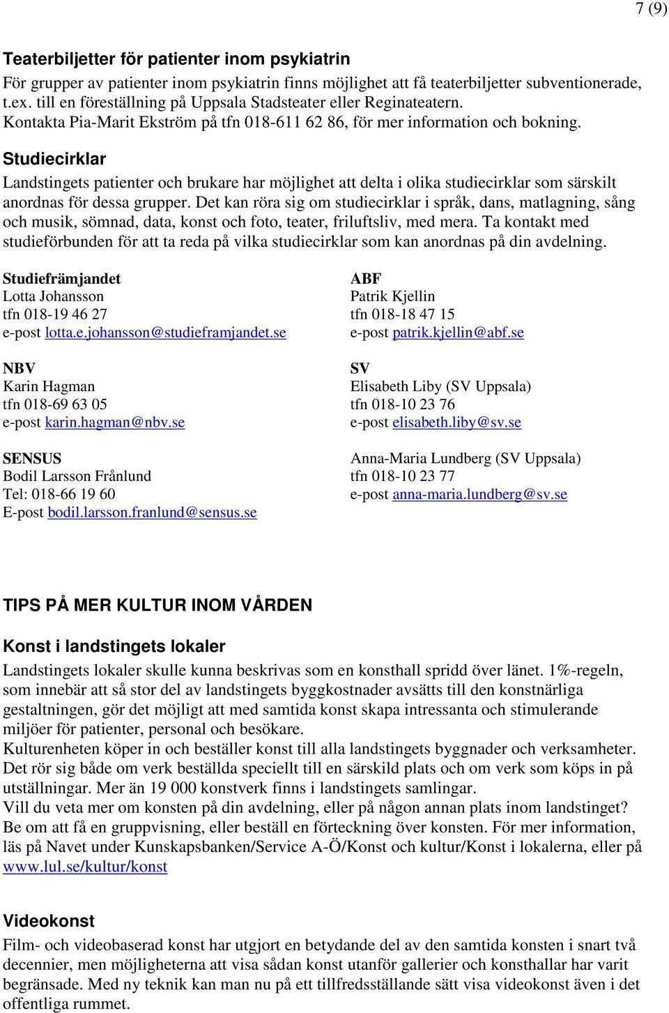 Studiecirklar Landstingets patienter och brukare har möjlighet att delta i olika studiecirklar som särskilt anordnas för dessa grupper.