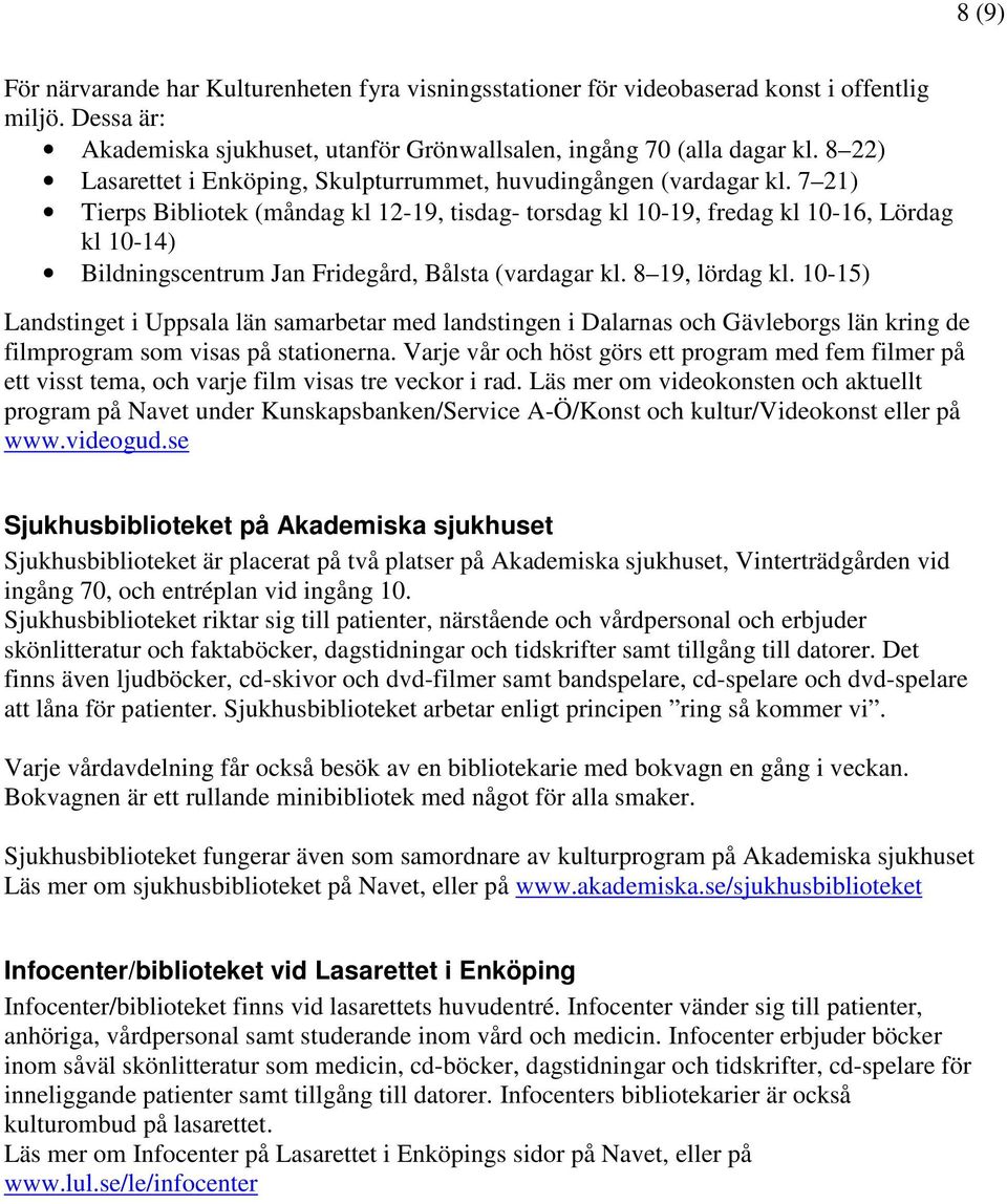 7 21) Tierps Bibliotek (måndag kl 12-19, tisdag- torsdag kl 10-19, fredag kl 10-16, Lördag kl 10-14) Bildningscentrum Jan Fridegård, Bålsta (vardagar kl. 8 19, lördag kl.