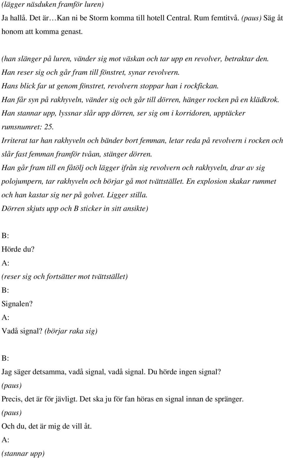 Hans blick far ut genom fönstret, revolvern stoppar han i rockfickan. Han får syn på rakhyveln, vänder sig och går till dörren, hänger rocken på en klädkrok.