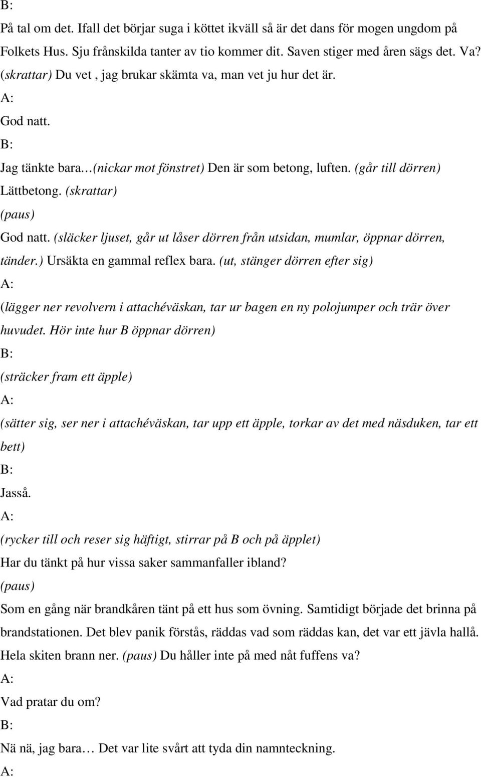 (släcker ljuset, går ut låser dörren från utsidan, mumlar, öppnar dörren, tänder.) Ursäkta en gammal reflex bara.