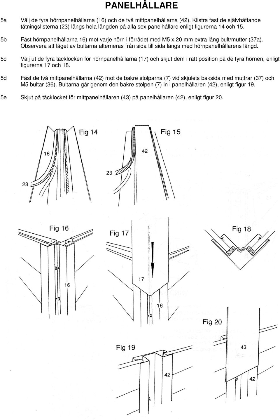 Fäst hörnpanelhållarna 16) mot varje hörn i förrådet med M5 x 20 mm extra lång bult/mutter (37a). Observera att läget av bultarna alterneras från sida till sida längs med hörnpanelhållarens längd.