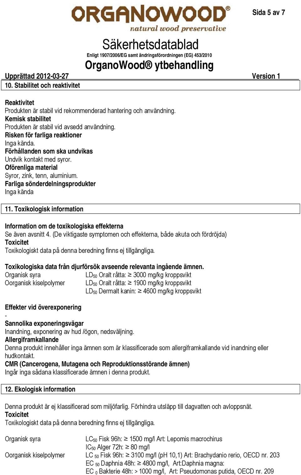 Oförenliga material Syror, zink, tenn, aluminium. Farliga sönderdelningsprodukter Inga kända 11. Toxikologisk information Information om de toxikologiska effekterna Se även avsnitt 4.