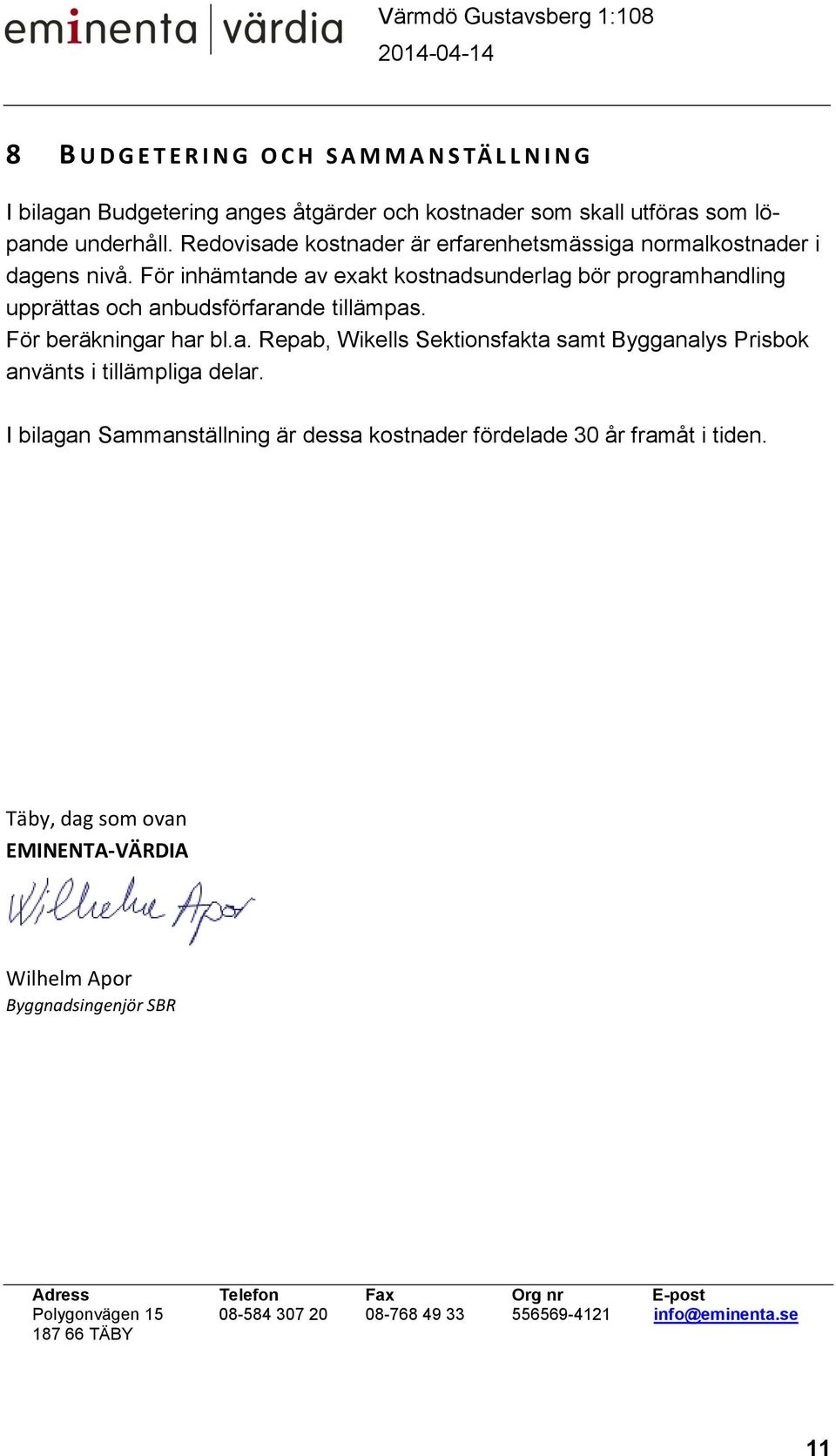 För beräkningar har bl.a. Repab, Wikells Sektionsfakta samt Bygganalys Prisbok använts i tillämpliga delar.