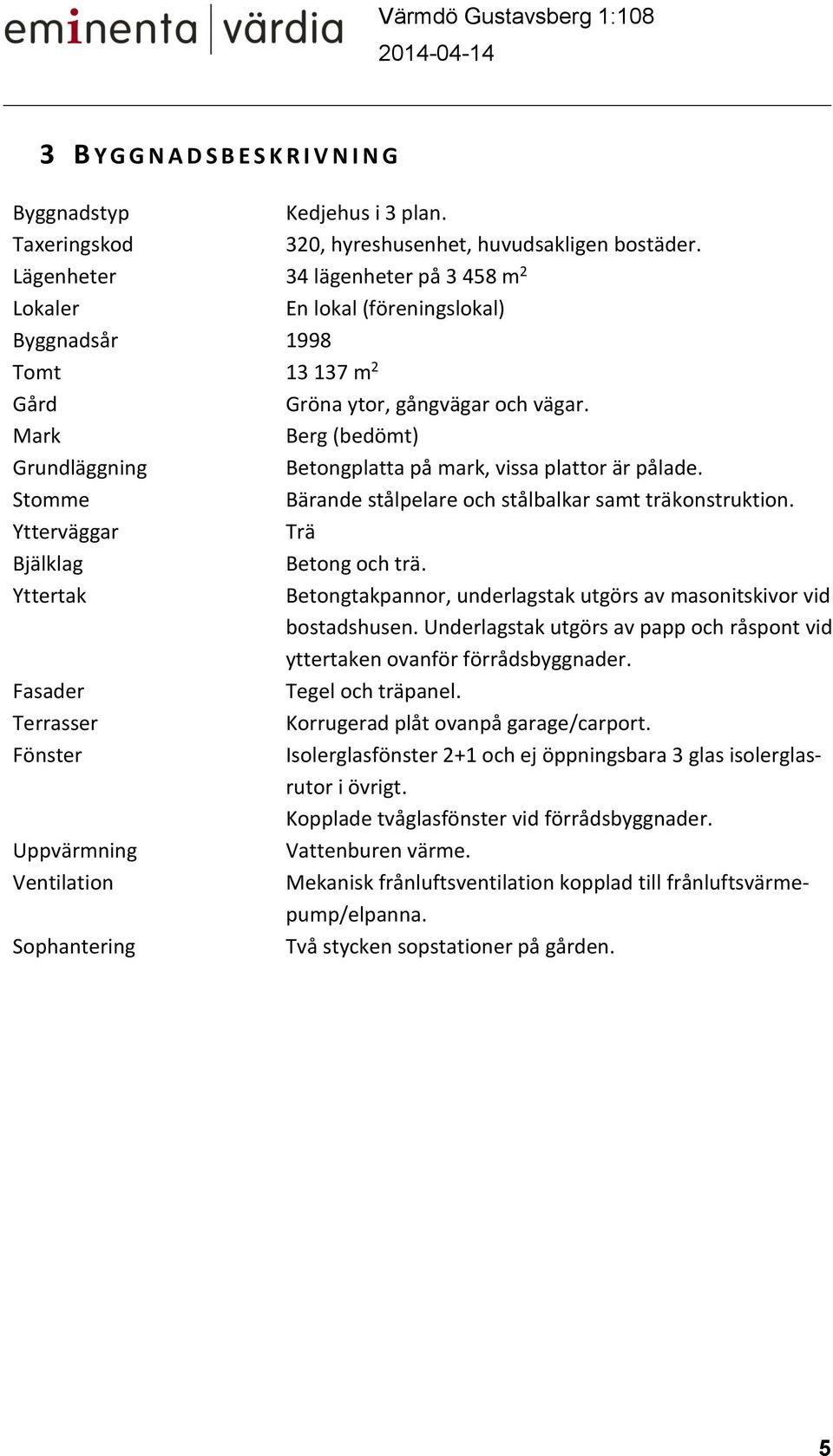 Mark Berg (bedömt) Grundläggning Betongplatta på mark, vissa plattor är pålade. Stomme Bärande stålpelare och stålbalkar samt träkonstruktion. Ytterväggar Trä Bjälklag Betong och trä.