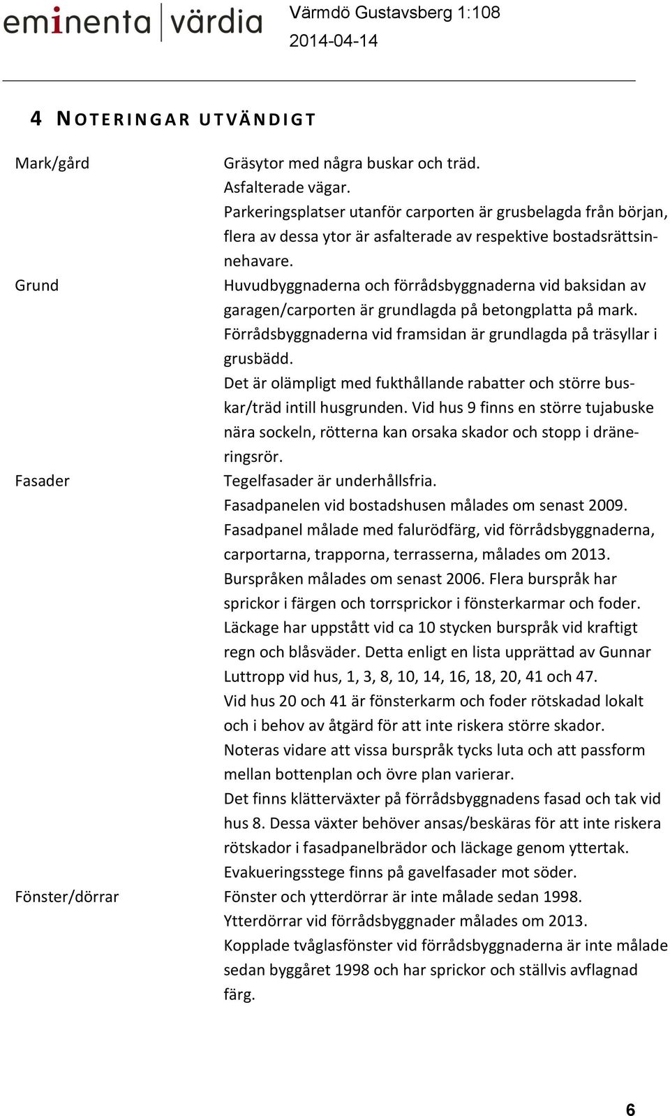 Grund Huvudbyggnaderna och förrådsbyggnaderna vid baksidan av garagen/carporten är grundlagda på betongplatta på mark. Förrådsbyggnaderna vid framsidan är grundlagda på träsyllar i grusbädd.