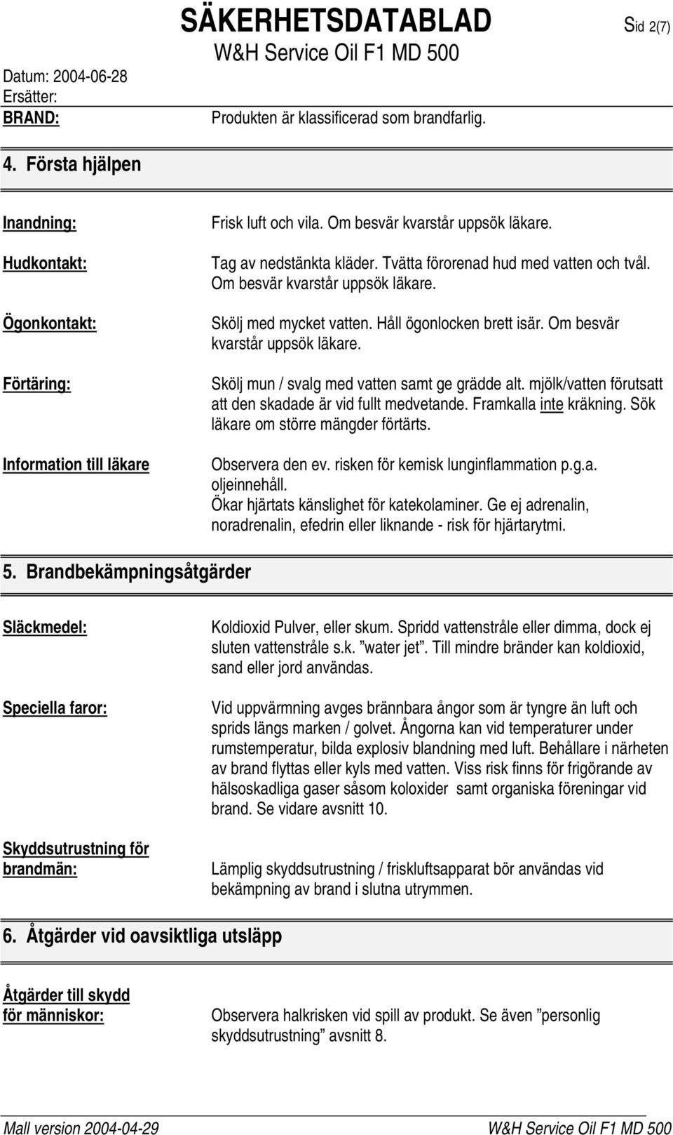 Om besvär kvarstår uppsök läkare. Skölj mun / svalg med vatten samt ge grädde alt. mjölk/vatten förutsatt att den skadade är vid fullt medvetande. Framkalla inte kräkning.