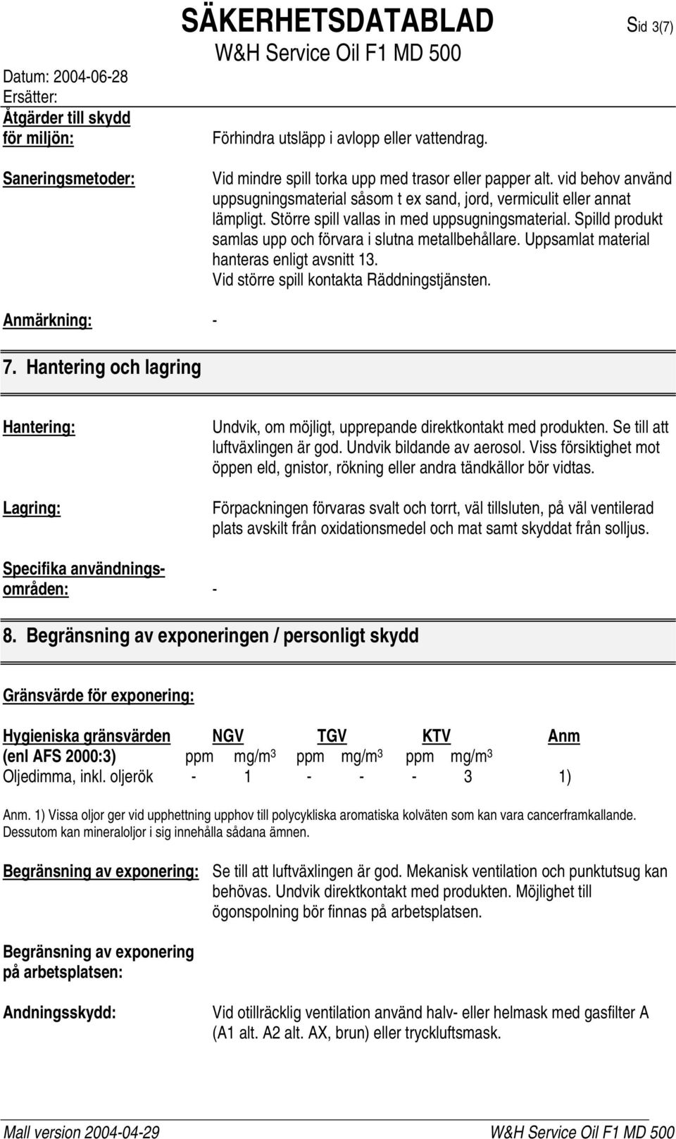Spilld produkt samlas upp och förvara i slutna metallbehållare. Uppsamlat material hanteras enligt avsnitt 13. Vid större spill kontakta Räddningstjänsten. Anmärkning: - 7.