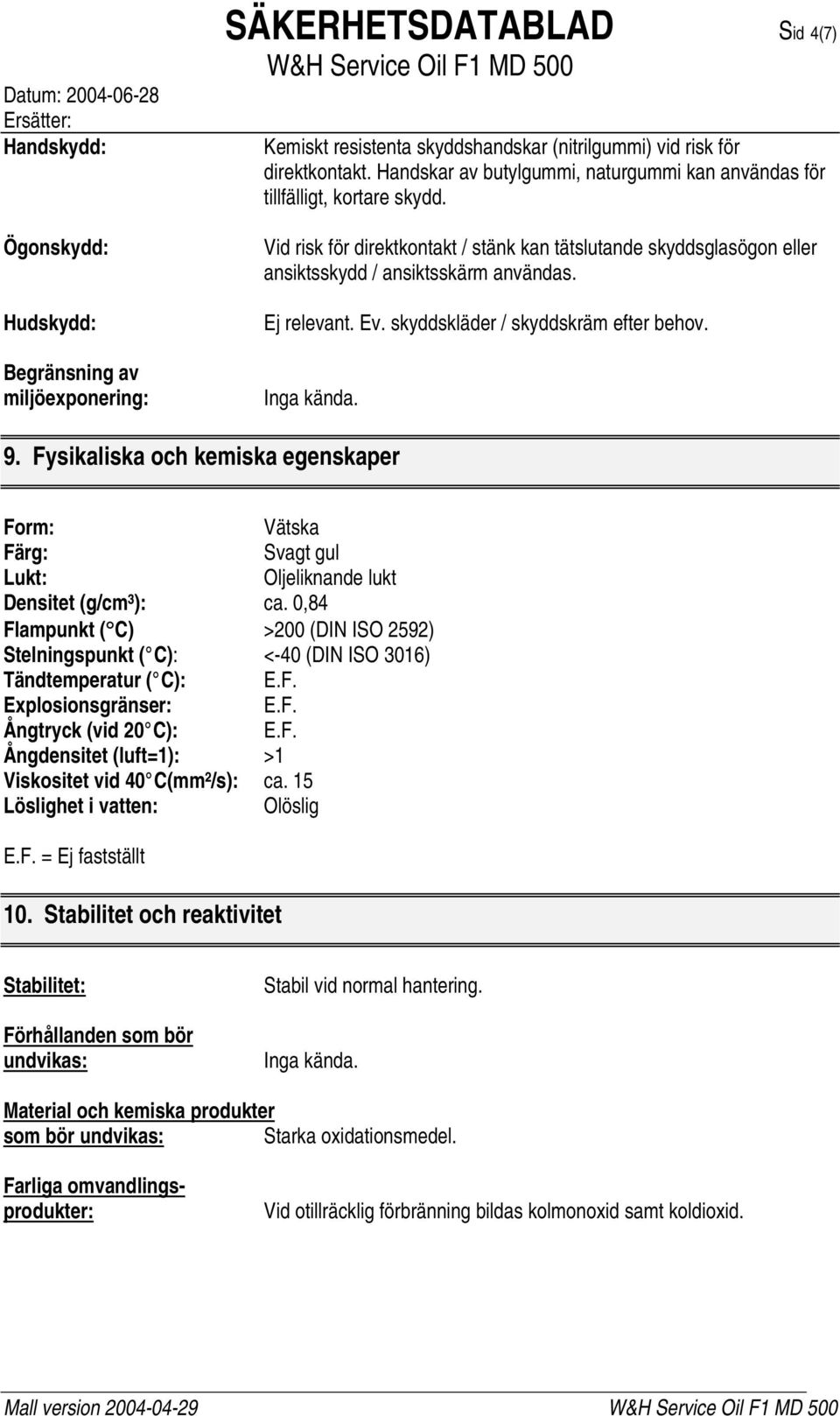 Ej relevant. Ev. skyddskläder / skyddskräm efter behov. Inga kända. 9. Fysikaliska och kemiska egenskaper Form: Vätska Färg: Svagt gul Lukt: Oljeliknande lukt Densitet (g/cm³): ca.
