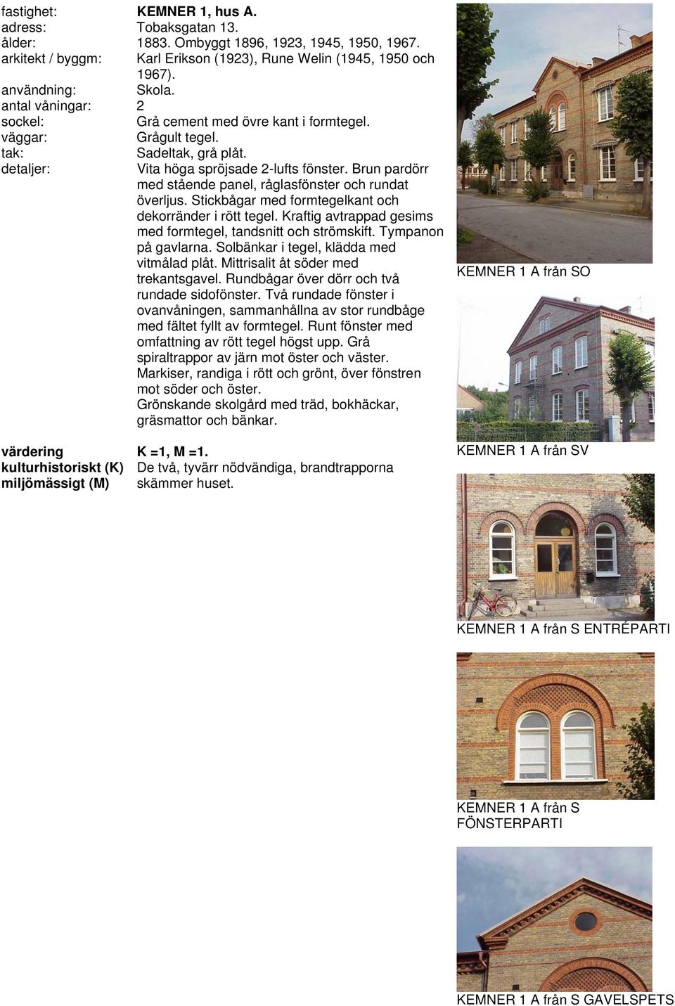 Stickbågar med formtegelkant och dekorränder i rött tegel. Kraftig avtrappad gesims med formtegel, tandsnitt och strömskift. Tympanon på gavlarna. Solbänkar i tegel, klädda med vitmålad plåt.
